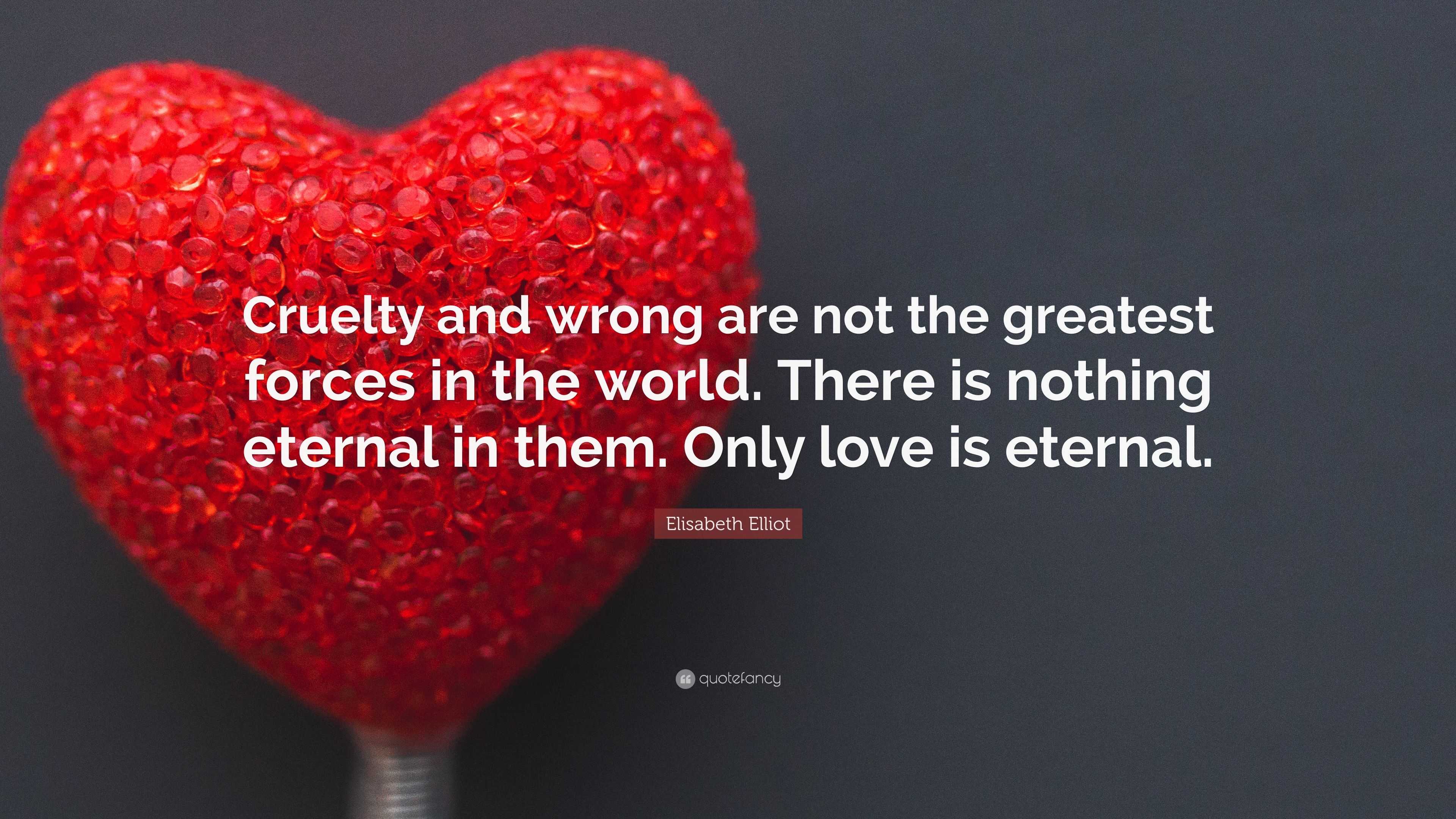 Elisabeth Elliot Quote: “Cruelty and wrong are not the greatest forces ...