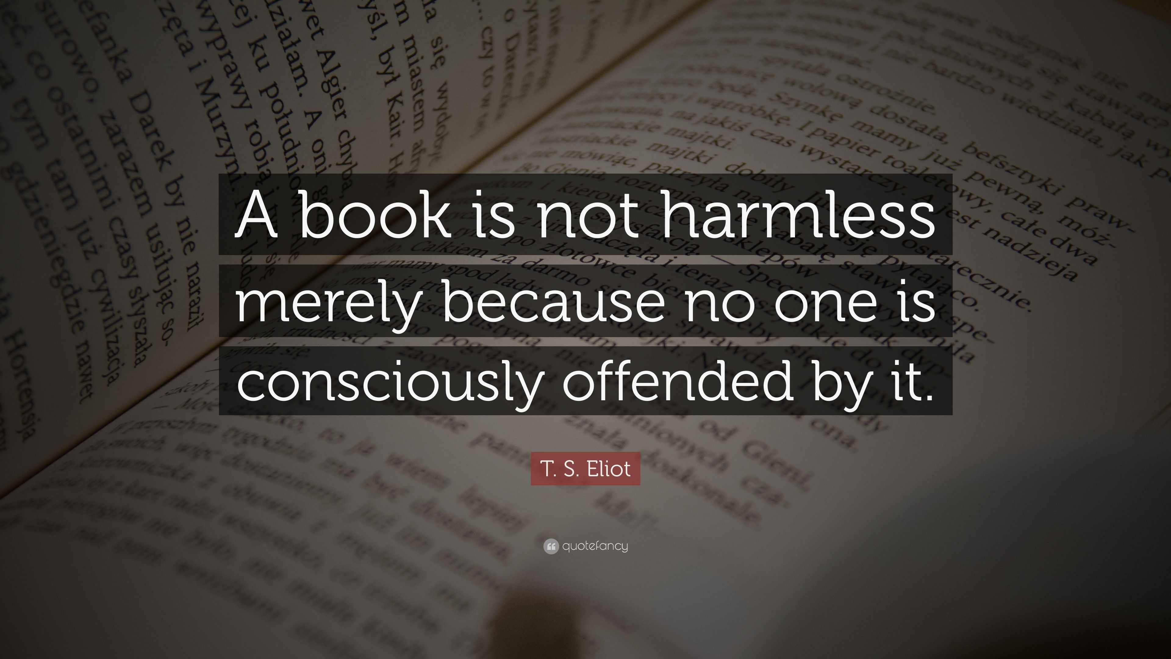 T. S. Eliot Quote: “A book is not harmless merely because no one is ...