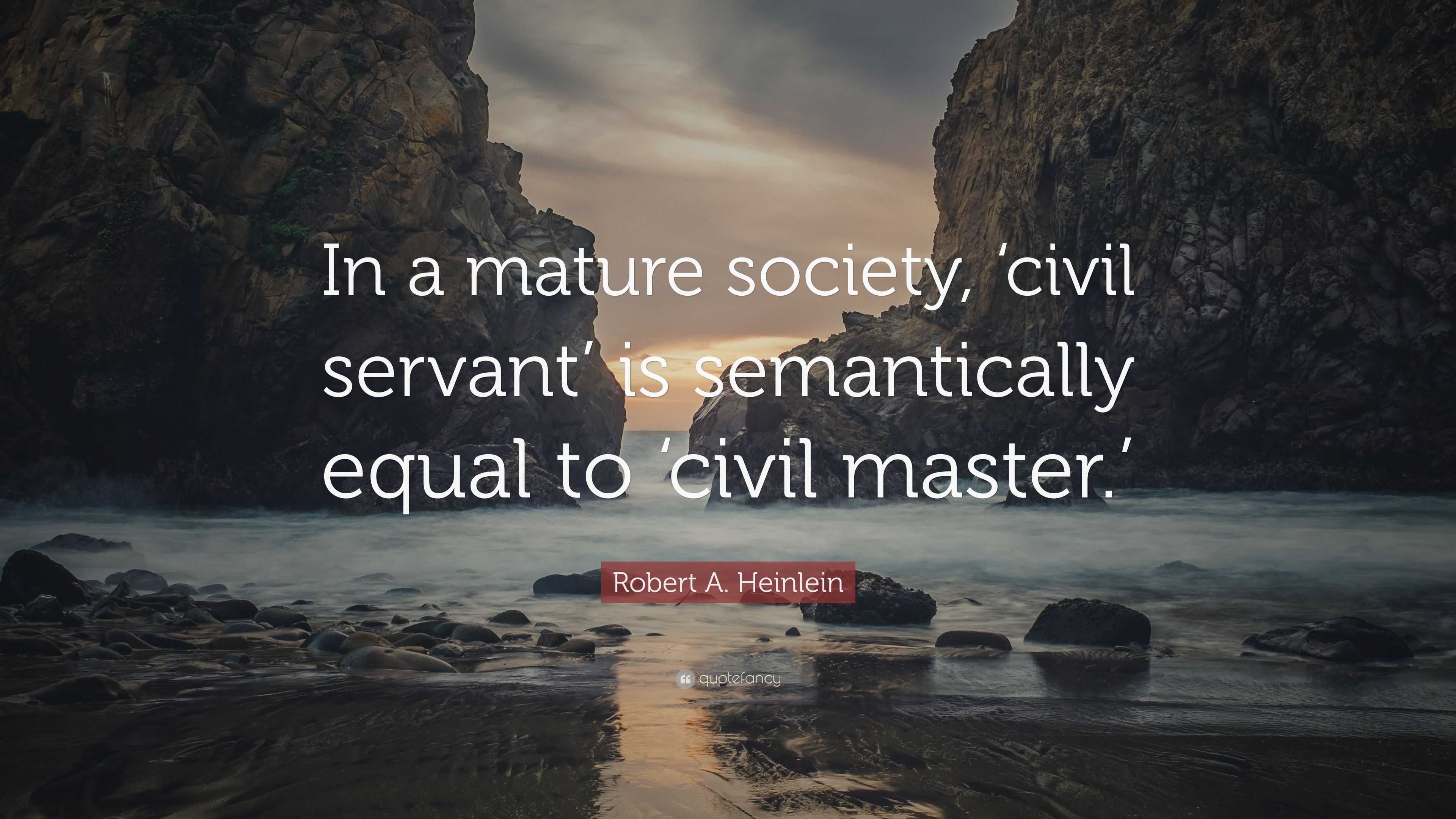 Robert A. Heinlein Quote: “In a mature society, 'civil servant' is  semantically equal to 'civil master.'”