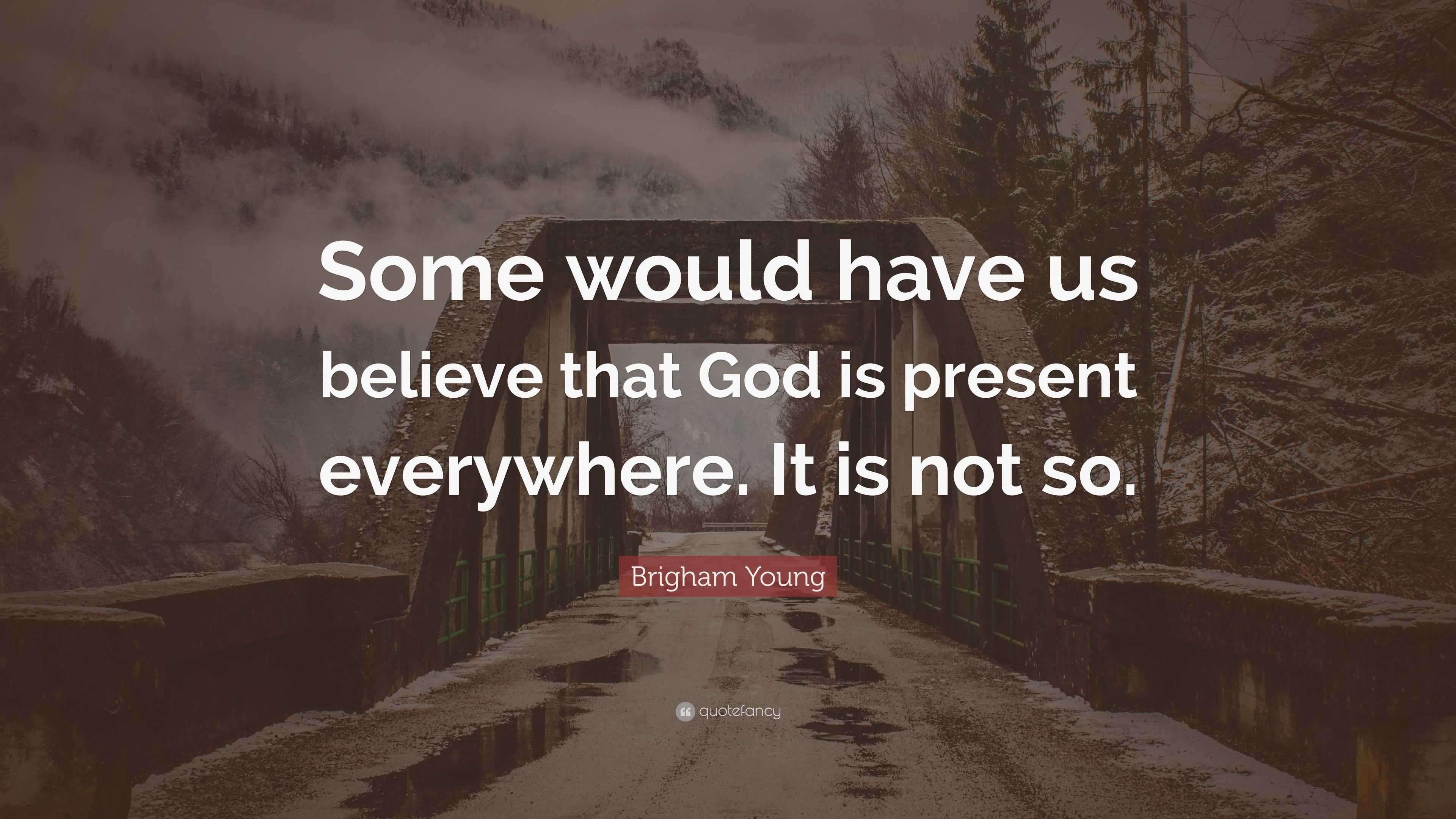 Brigham Young Quote: “Some would have us believe that God is present ...