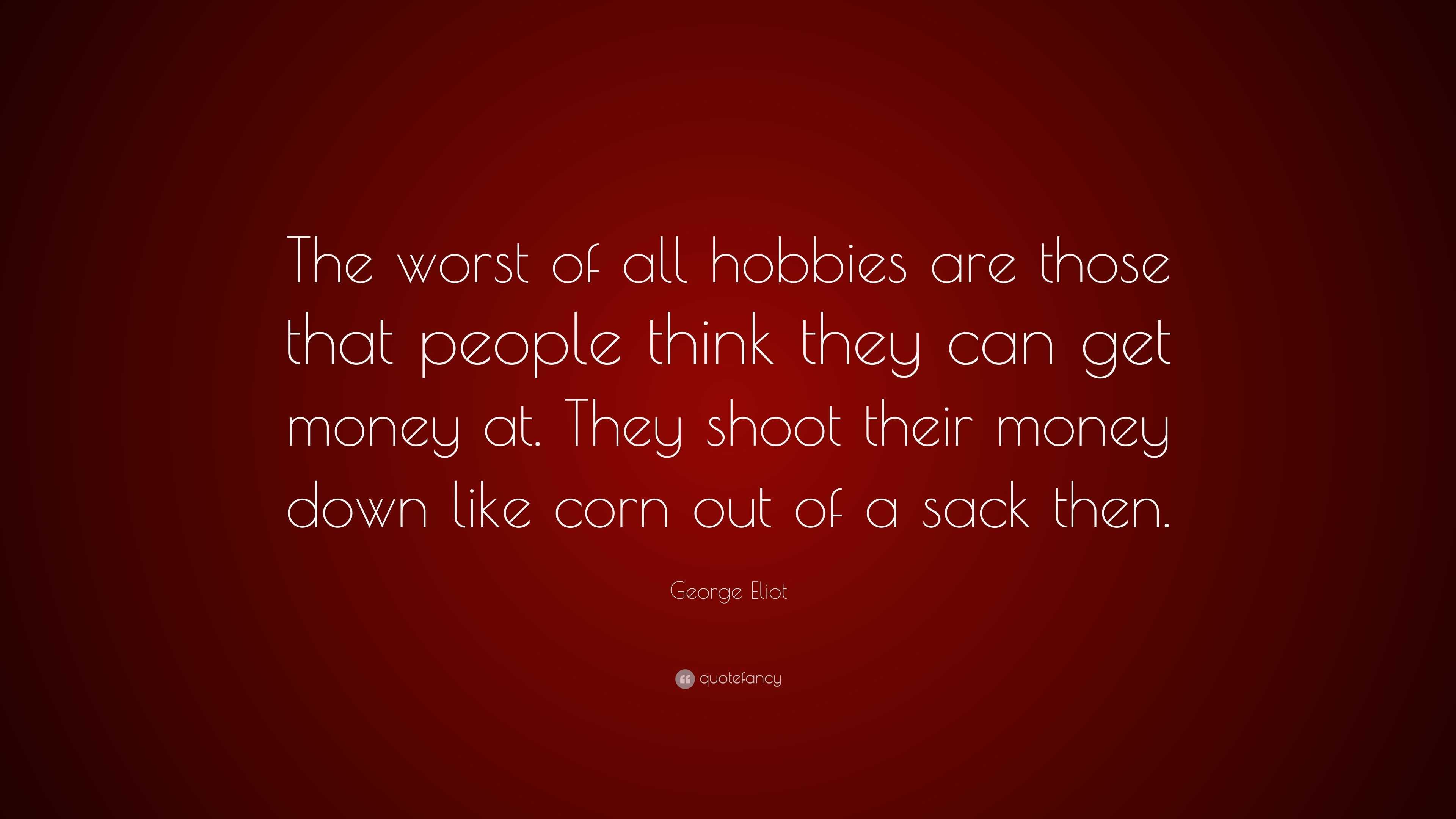 George Eliot Quote: “The worst of all hobbies are those that people ...