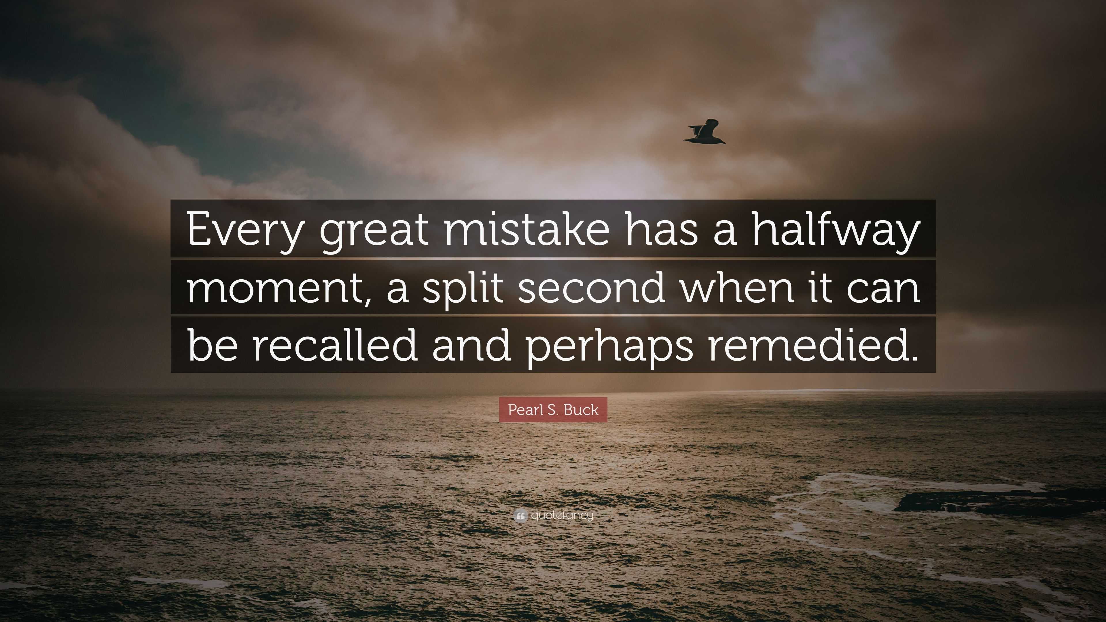 Pearl S. Buck Quote: “Every great mistake has a halfway moment, a split ...