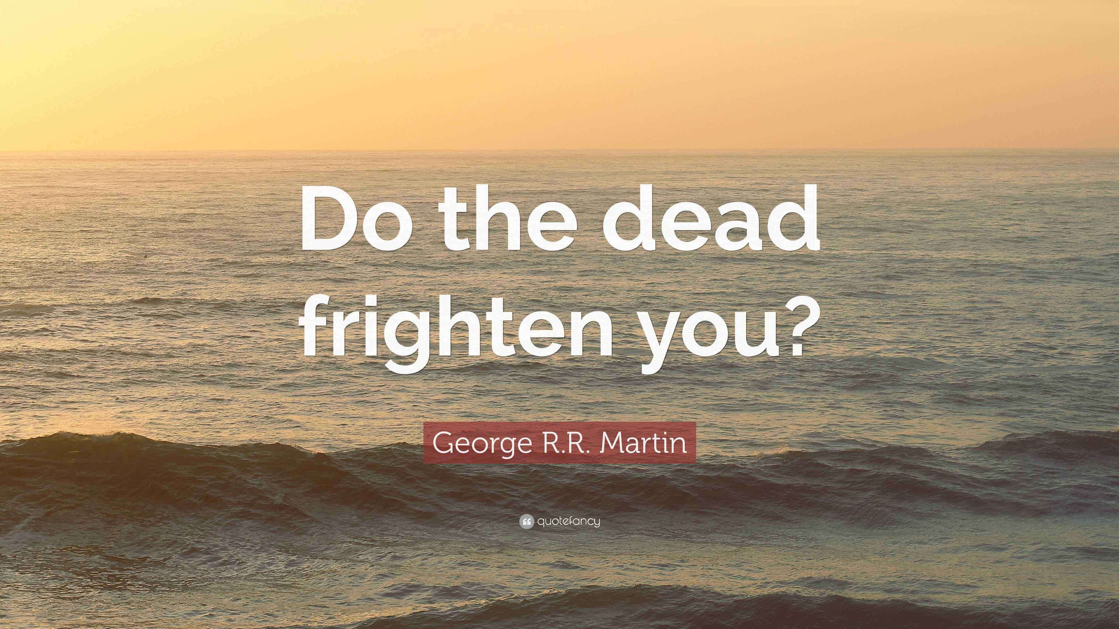 George R.R. Martin Quote: “Do the dead frighten you?”