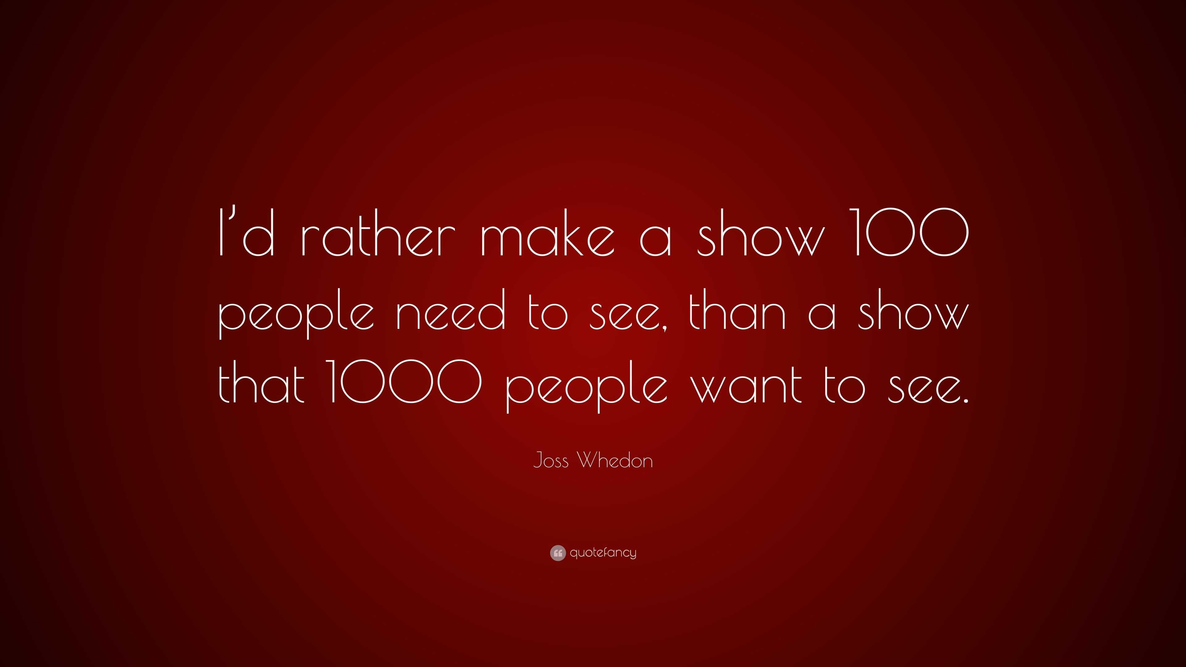 Joss Whedon Quote: “I’d rather make a show 100 people need to see, than ...