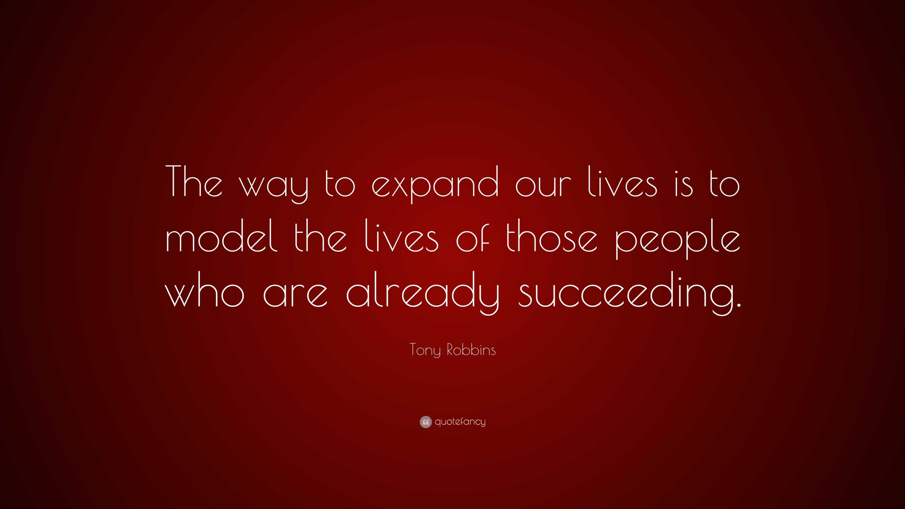 Tony Robbins Quote: “The way to expand our lives is to model the lives ...