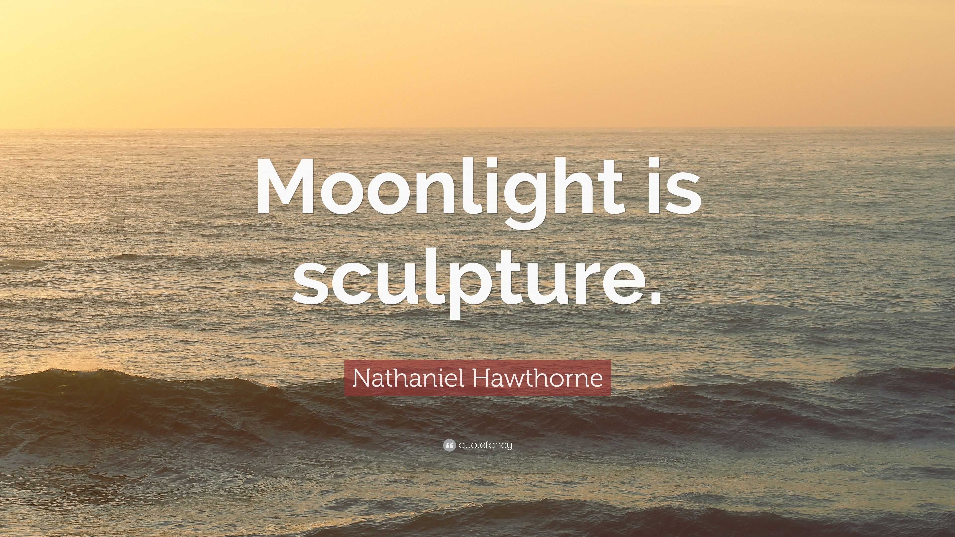 Nathaniel Hawthorne Quote: “Moonlight is sculpture.”