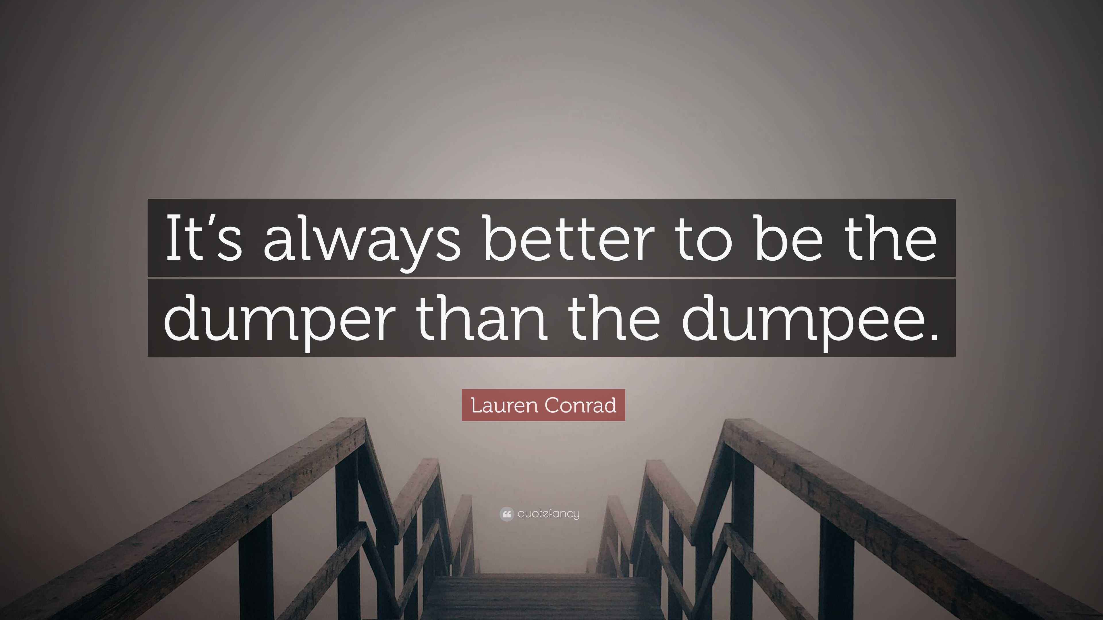 Lauren Conrad Quote “It’s always better to be the dumper than the dumpee.”