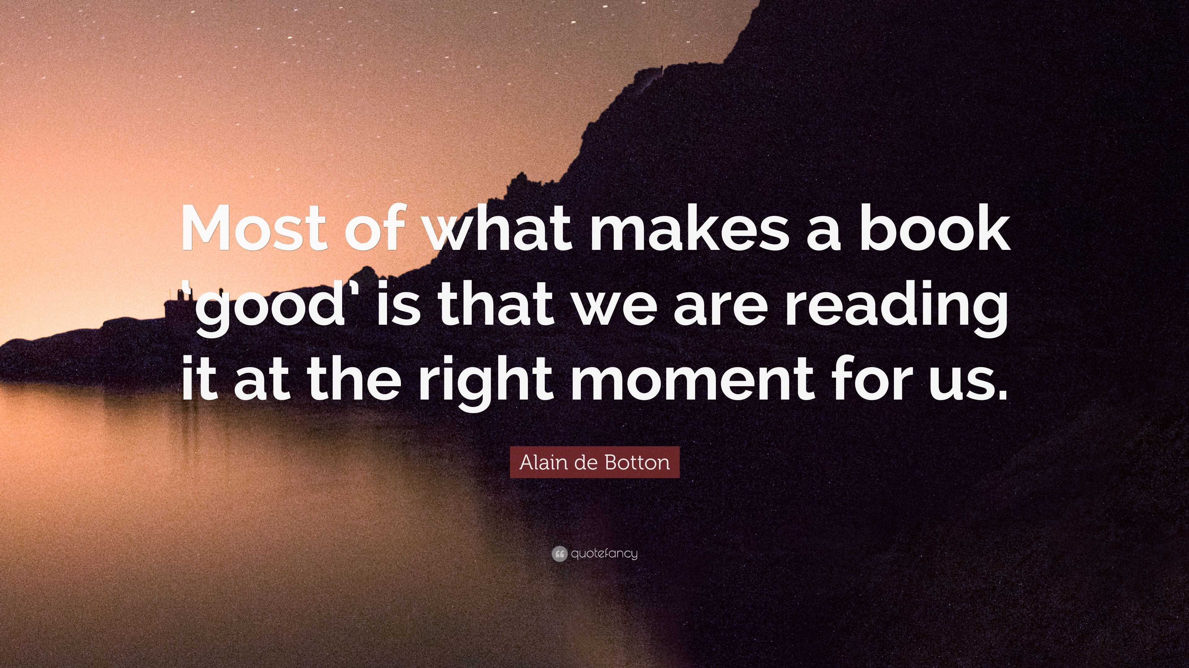 Alain de Botton Quote: “Most of what makes a book ‘good’ is that we are ...