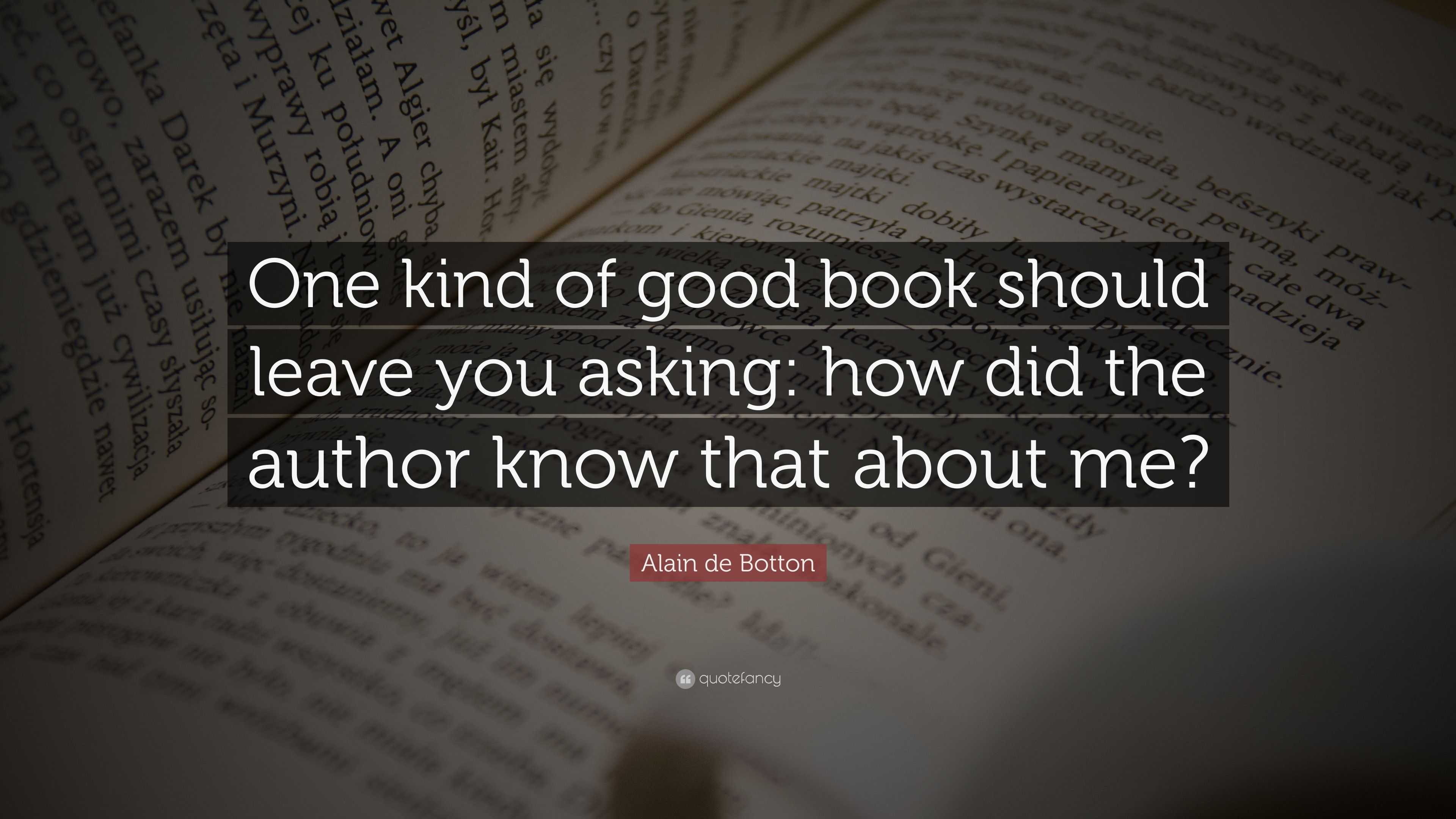 Alain de Botton Quote: “One kind of good book should leave you asking ...