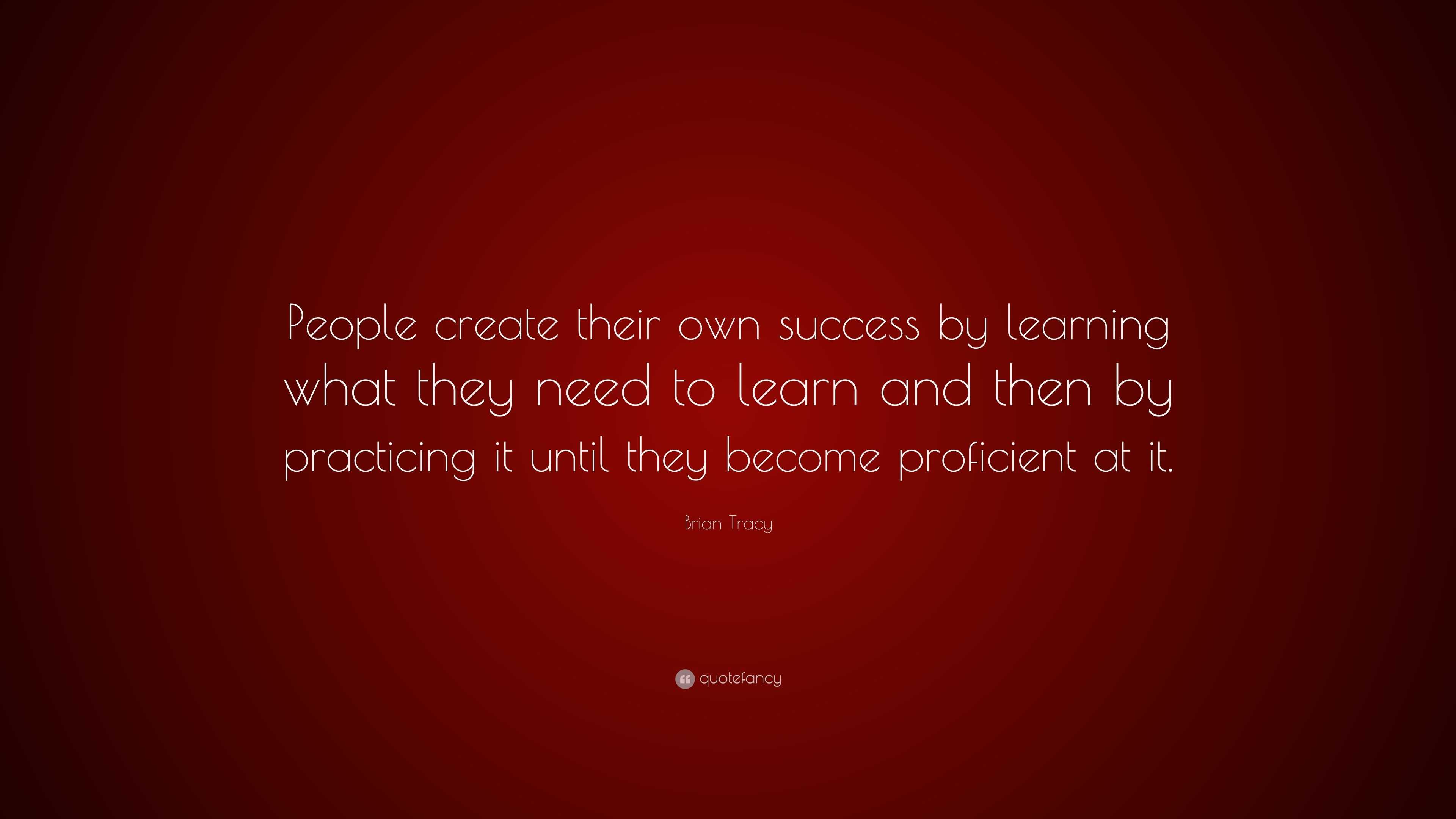 Brian Tracy Quote: “People create their own success by learning what ...