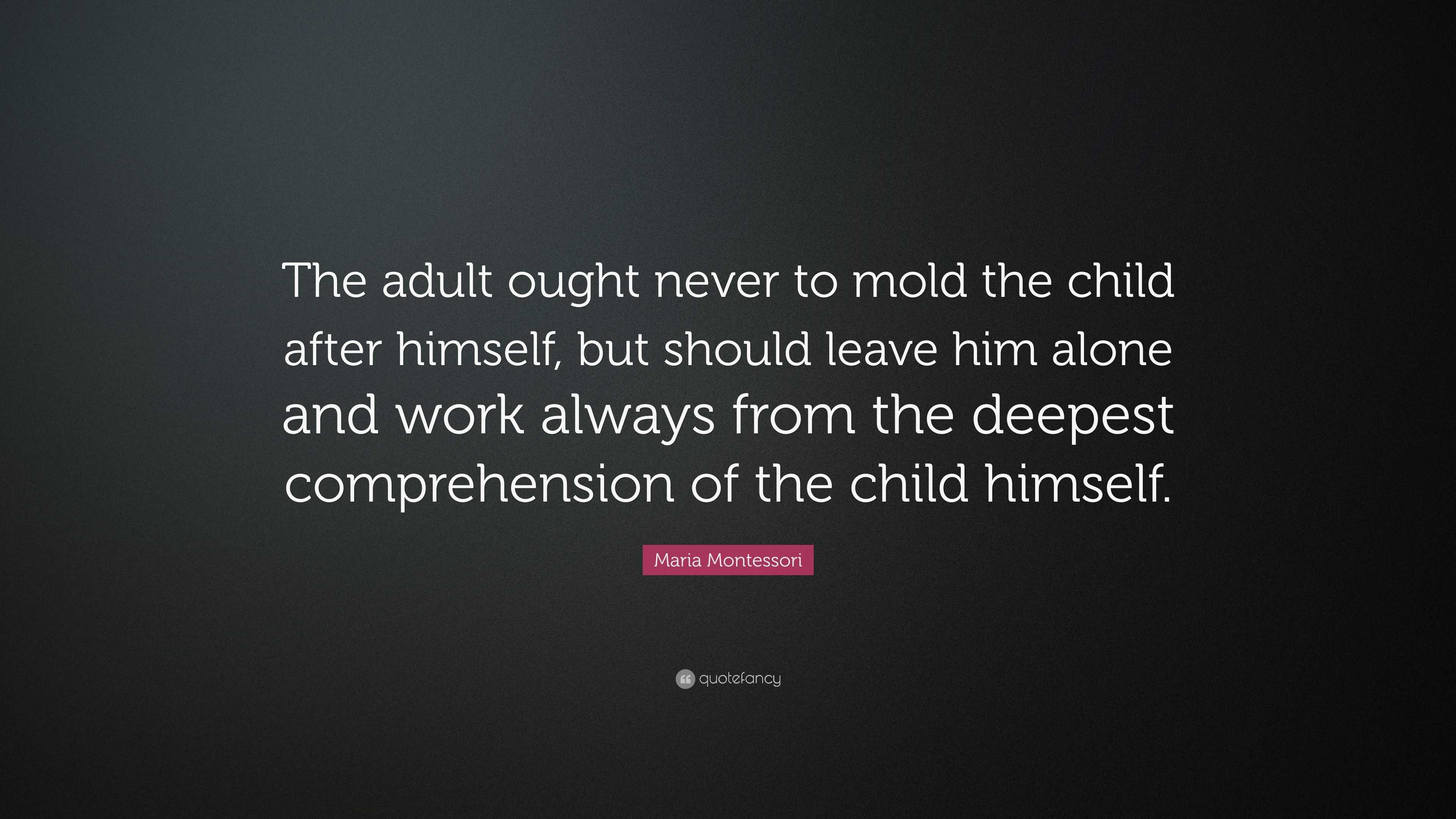 Maria Montessori Quote: “The adult ought never to mold the child after ...