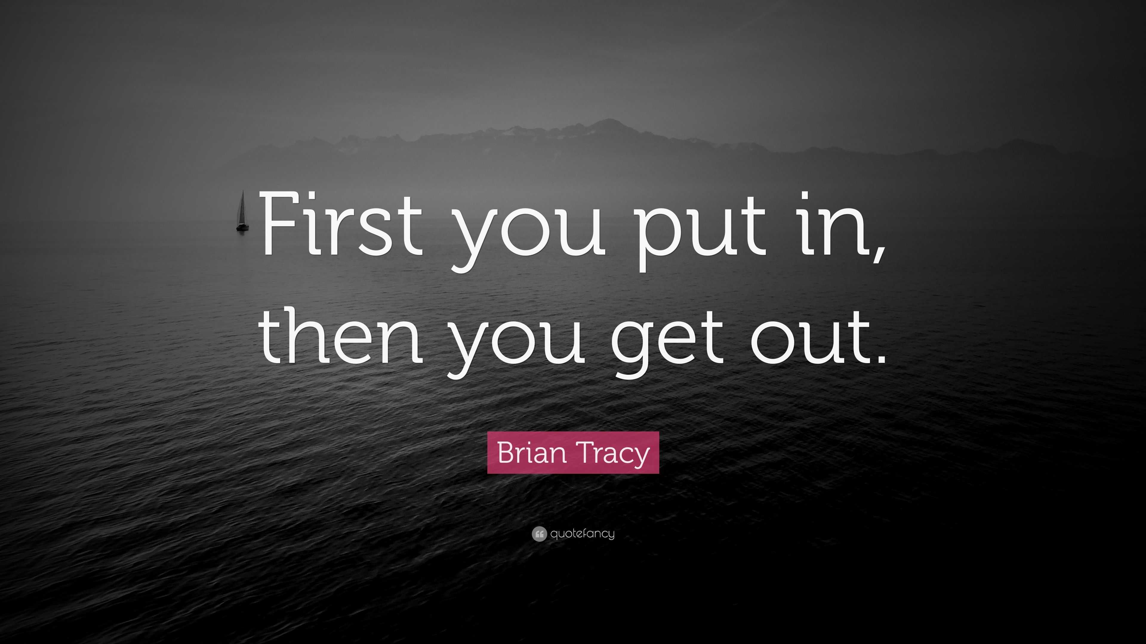 brian-tracy-quote-first-you-put-in-then-you-get-out