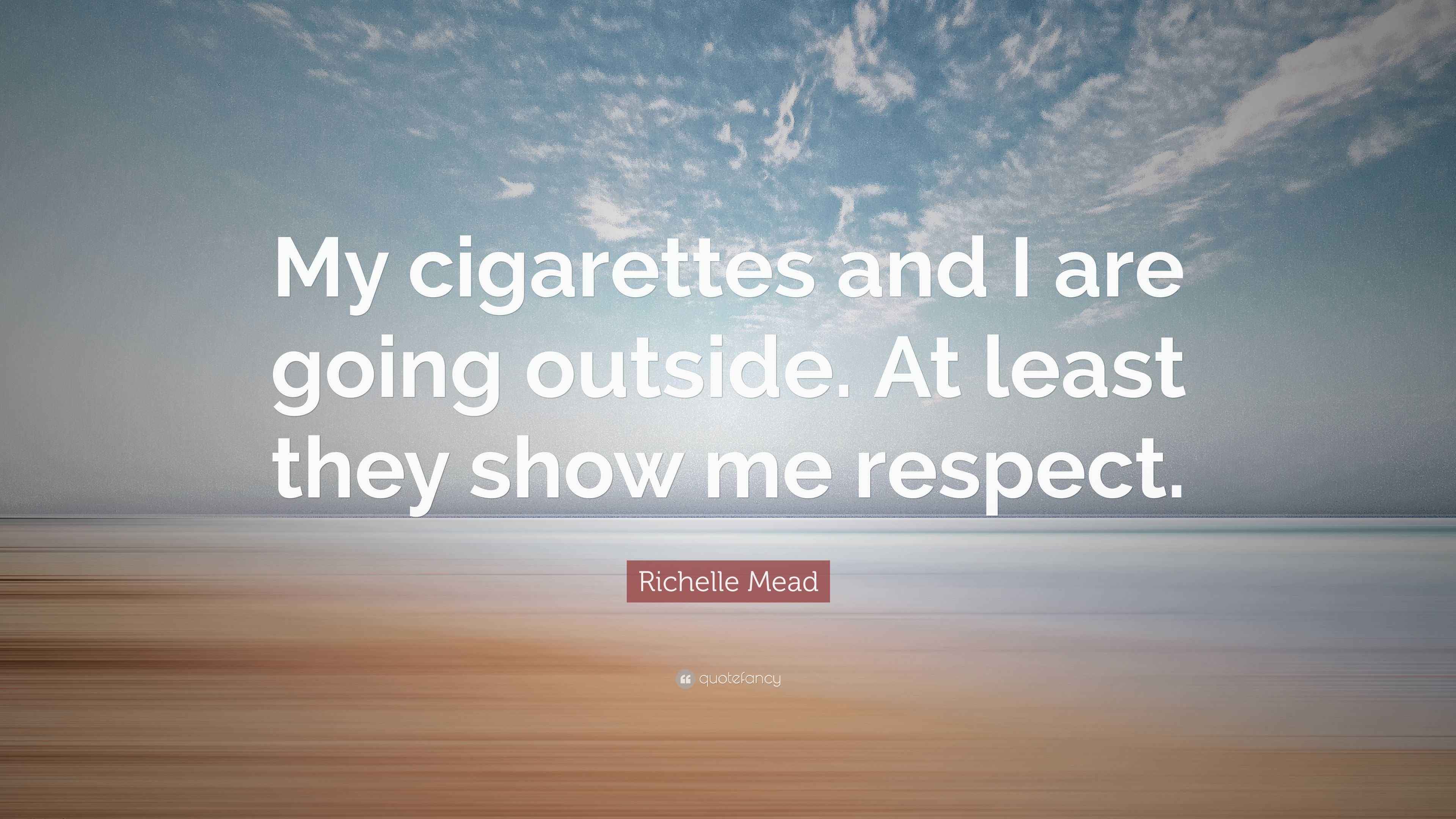 Richelle Mead Quote: “My cigarettes and I are going outside. At least they  show me respect.”