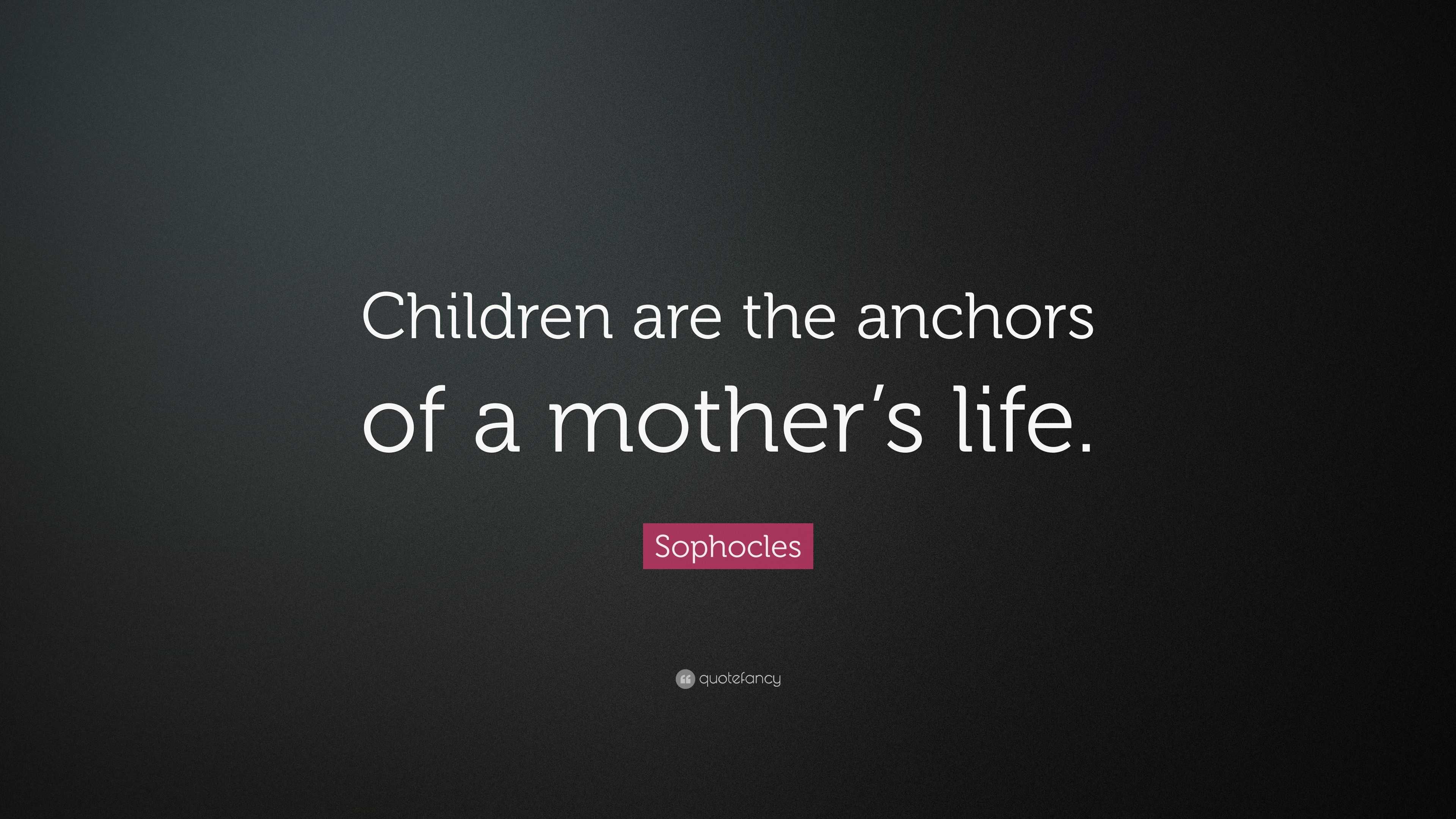 Sophocles Quote: “Children are the anchors of a mother’s life.”