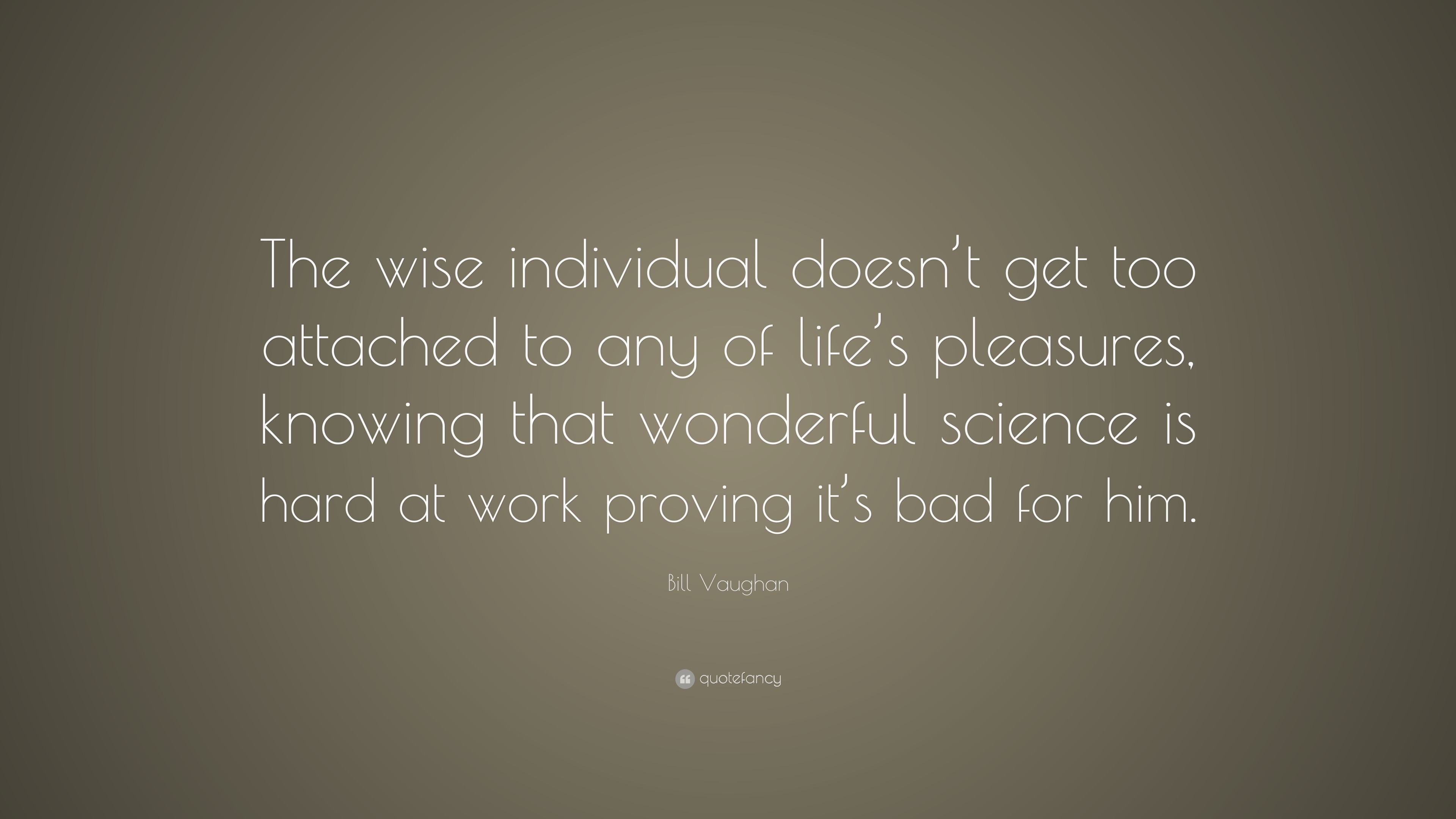 Bill Vaughan Quote: “The wise individual doesn’t get too attached to ...