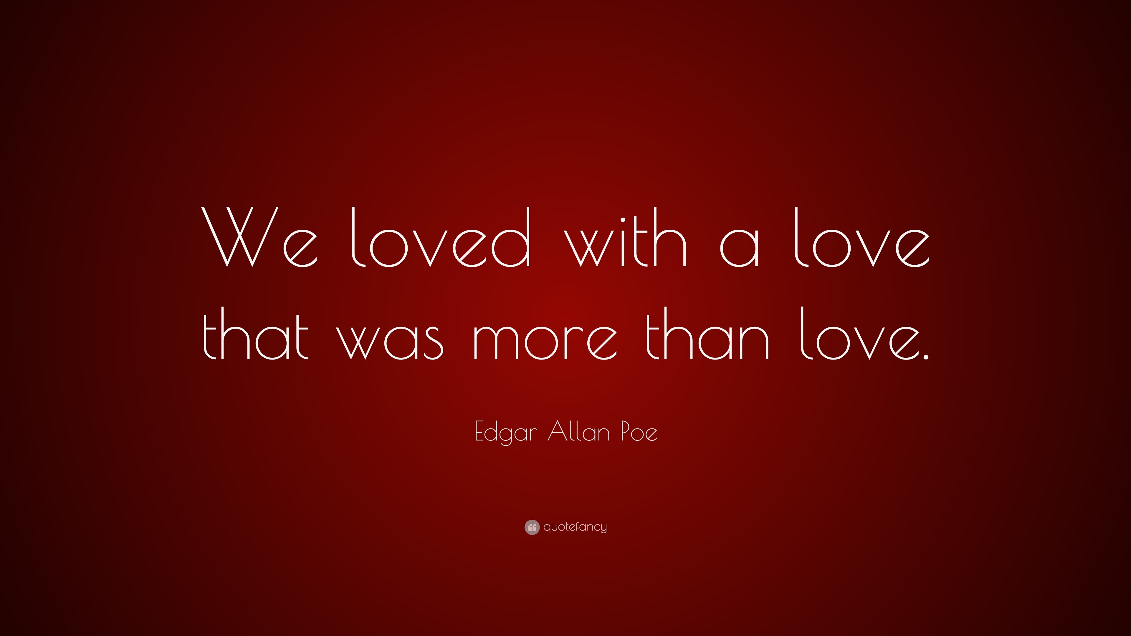 Edgar Allan Poe Quote: “We loved with a love that was more than love