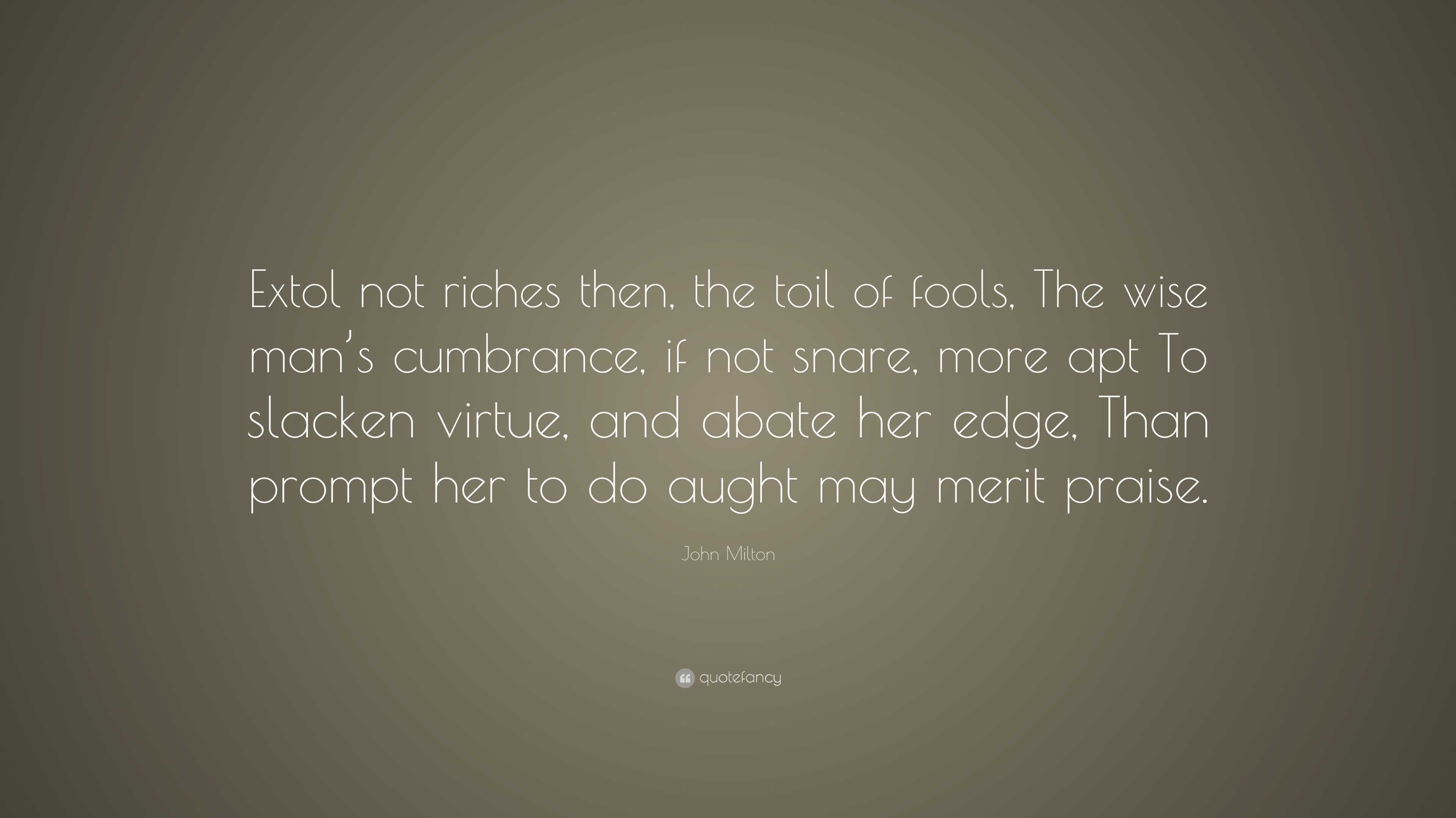 John Milton Quote: “Extol not riches then, the toil of fools, The wise ...