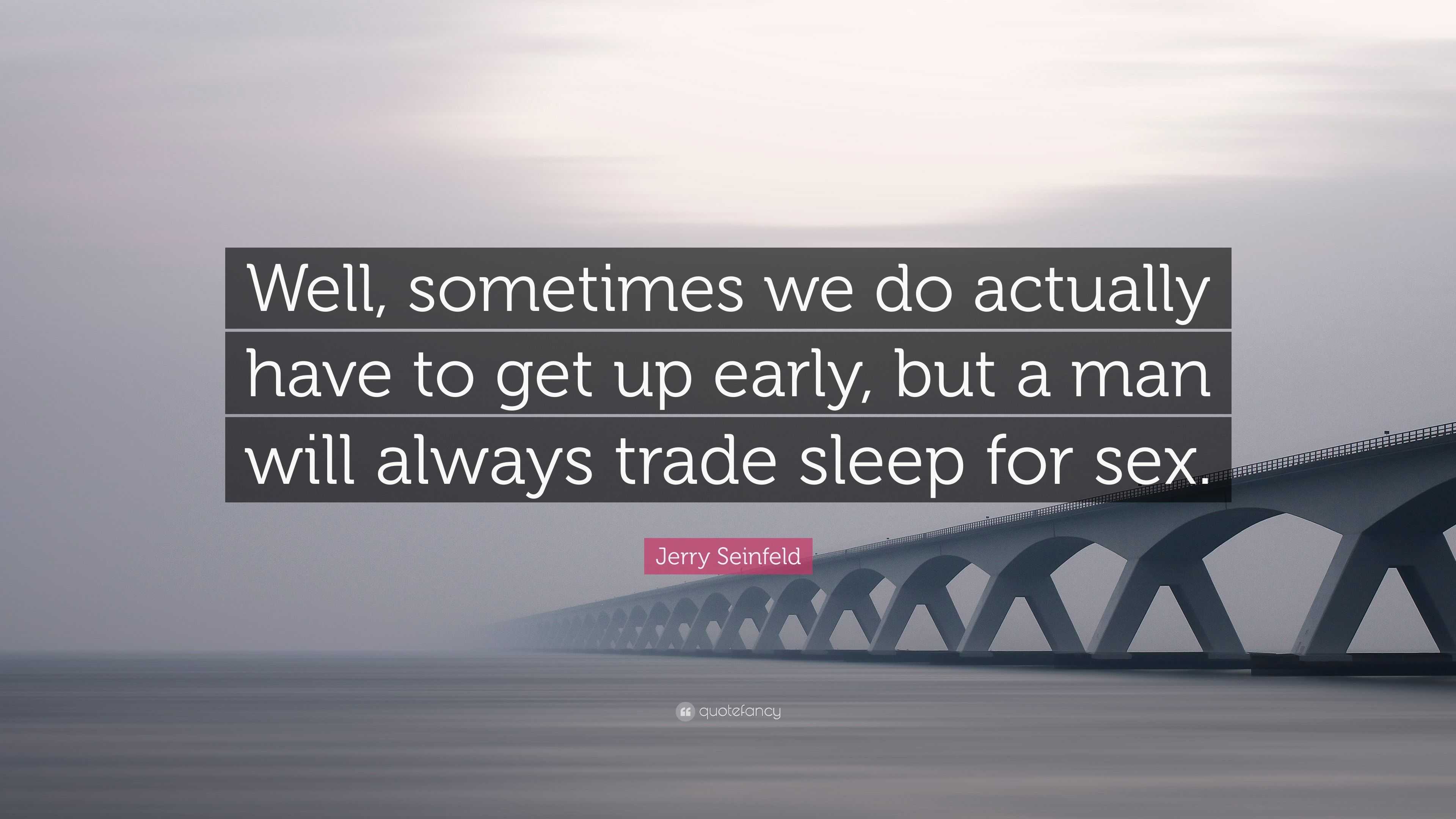 Jerry Seinfeld Quote: “Well, sometimes we do actually have to get up early,  but a man