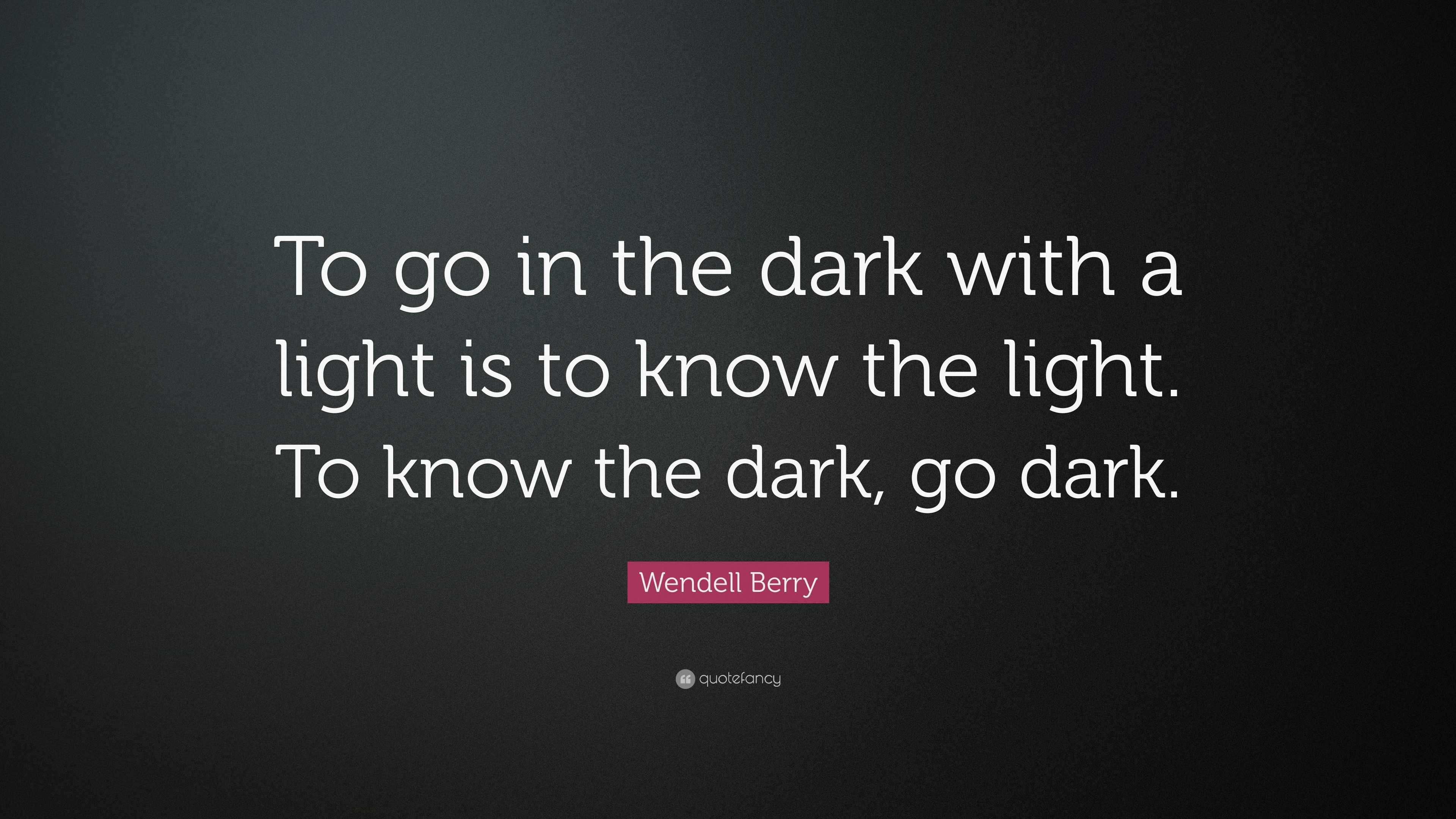 Wendell Berry Quote: “To go in the dark with a light is to know the ...