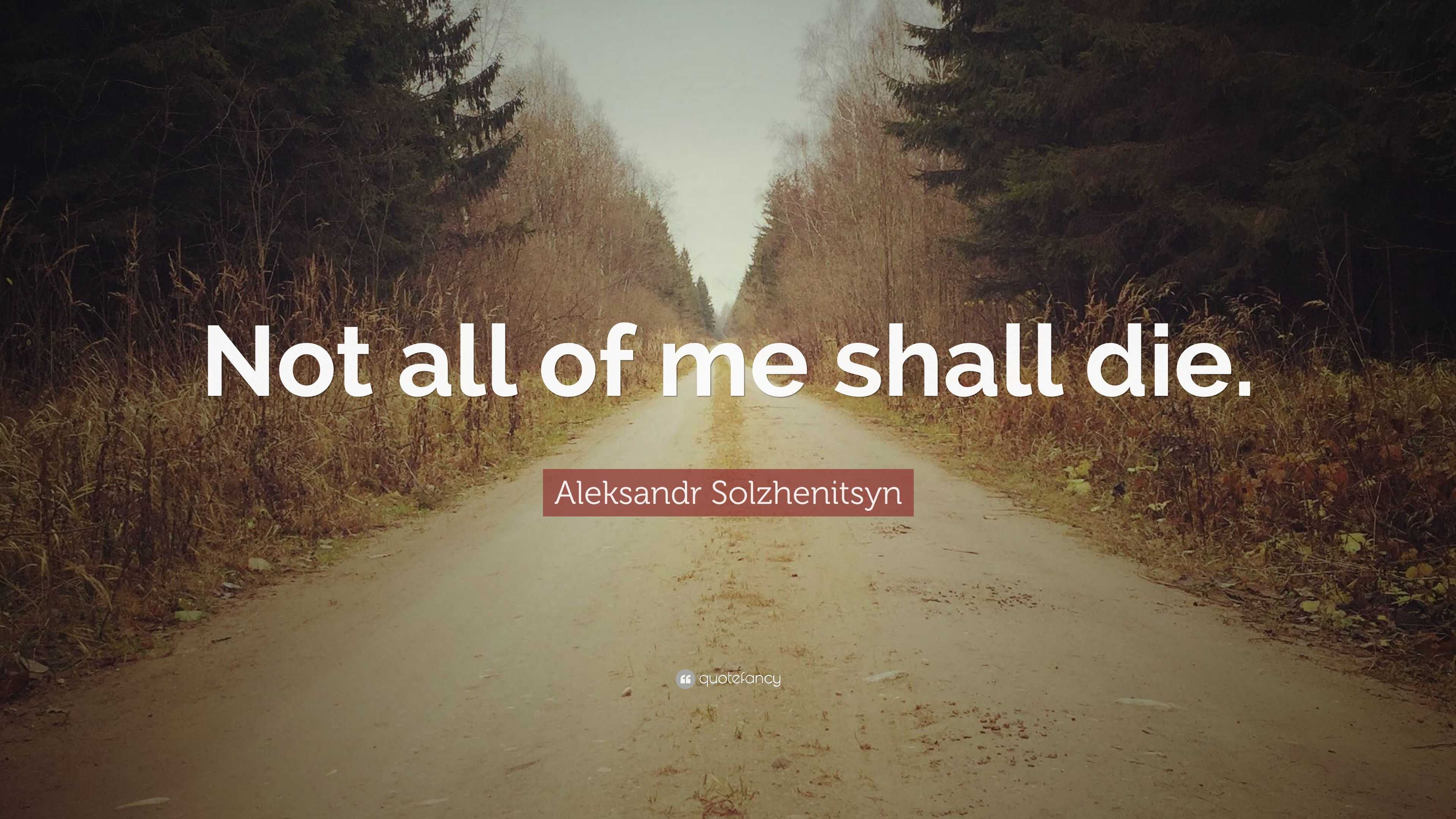 Aleksandr Solzhenitsyn Quote: “Not All Of Me Shall Die.”