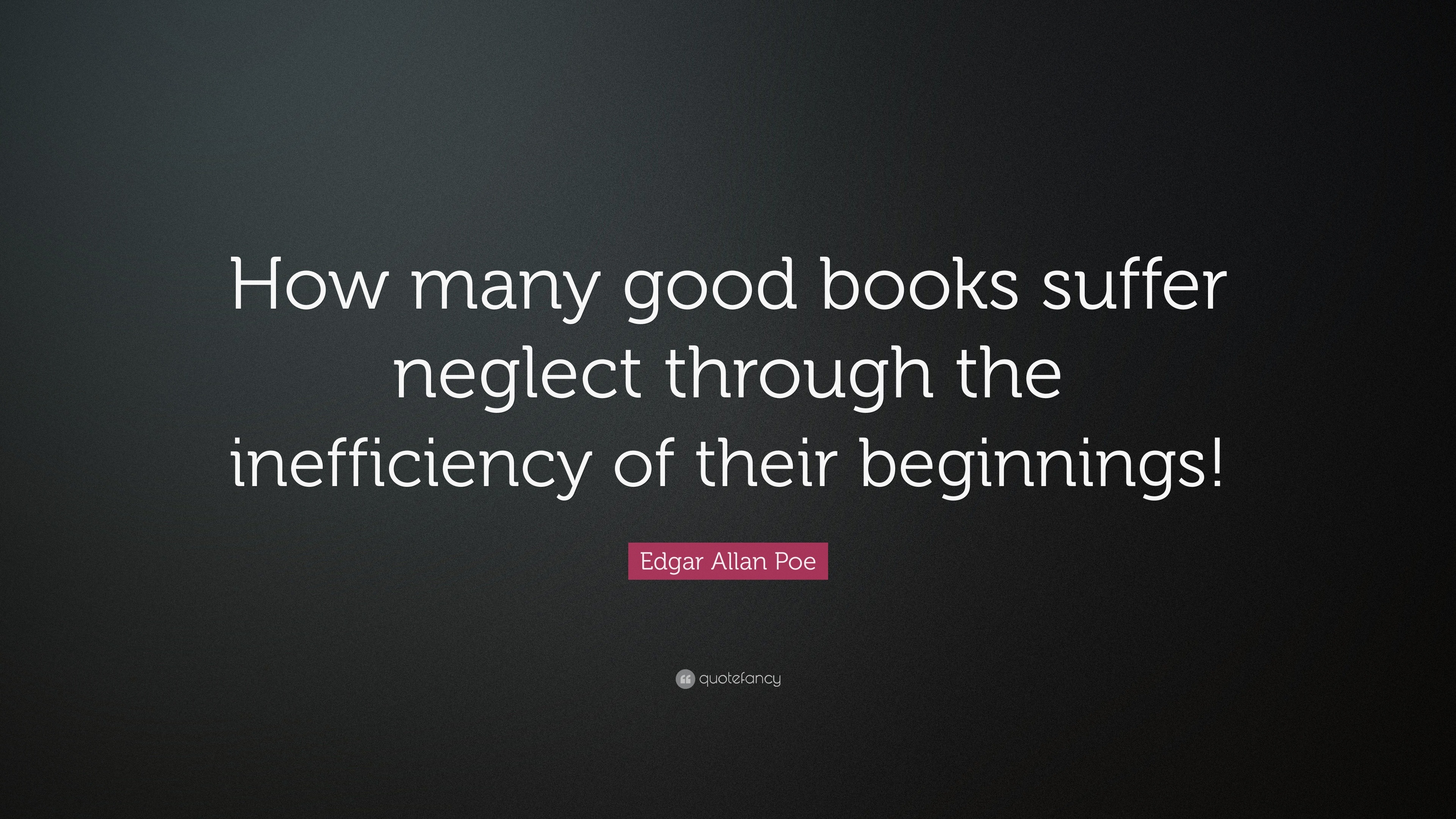 Edgar Allan Poe Quote: “How many good books suffer neglect through the ...