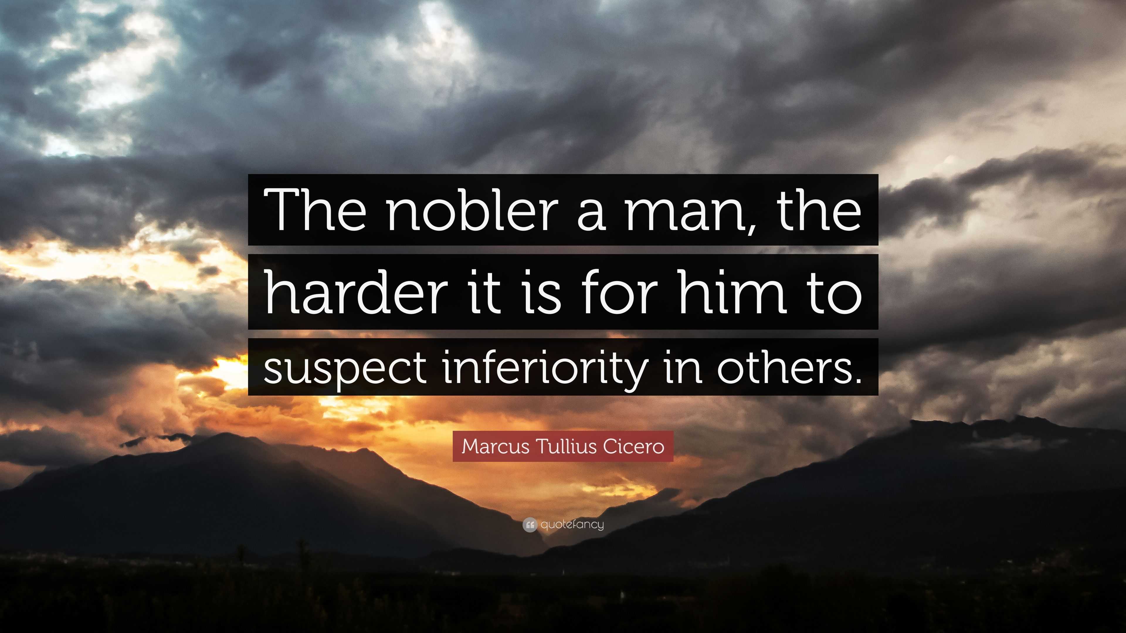 Marcus Tullius Cicero Quote: “The nobler a man, the harder it is for ...