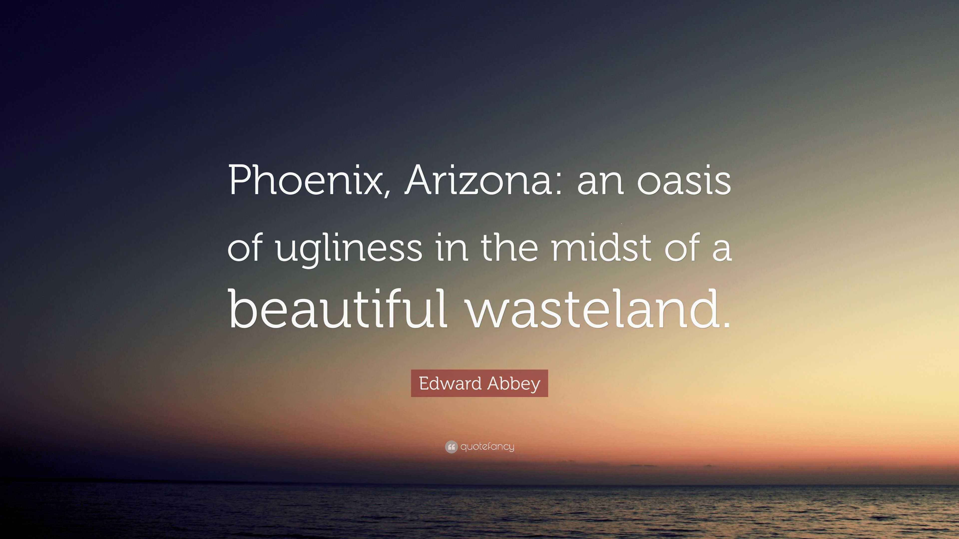 Edward Abbey Quote “Phoenix, Arizona an oasis of ugliness in the