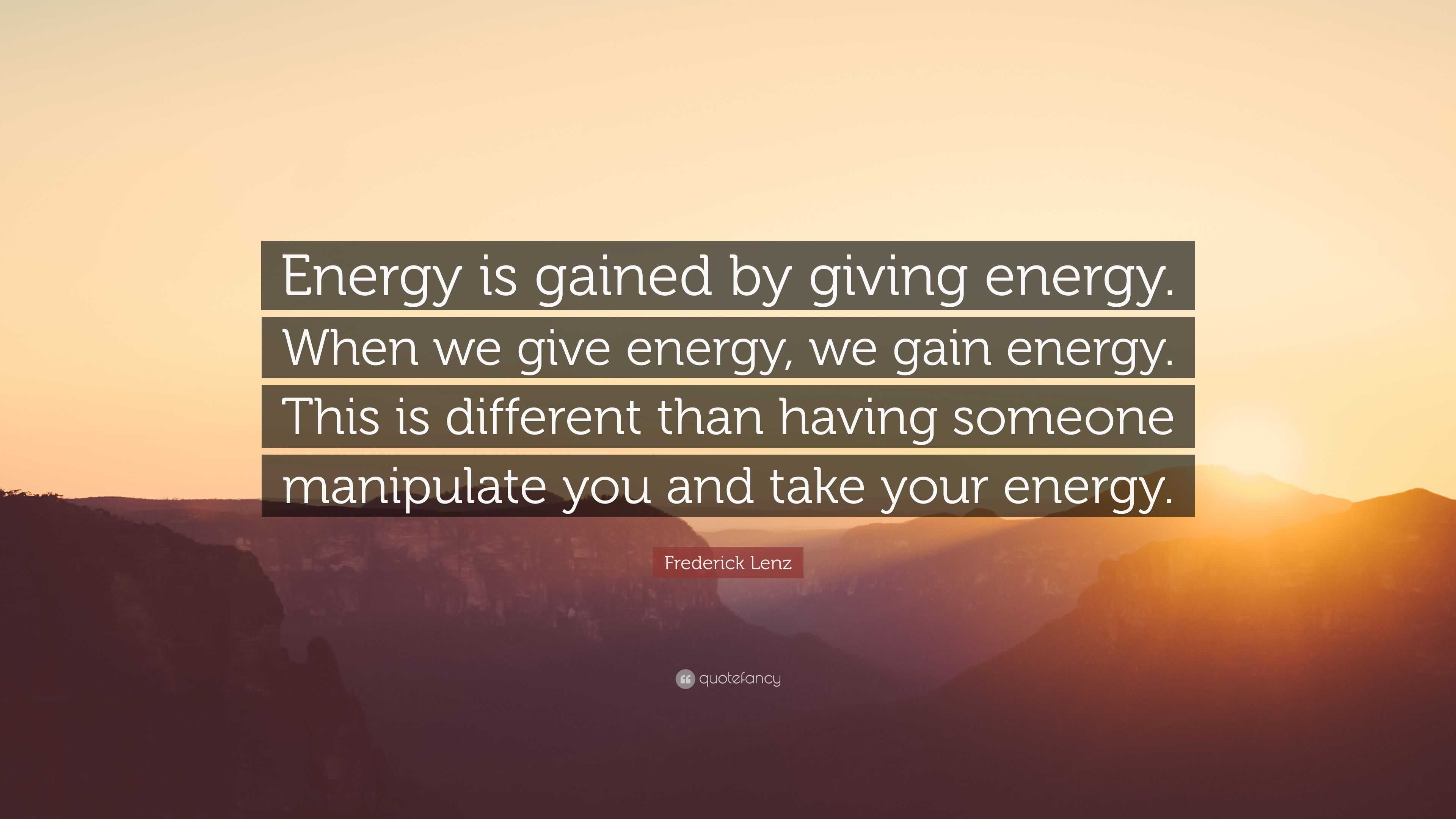 Frederick Lenz Quote: “Energy is gained by giving energy. When we give ...