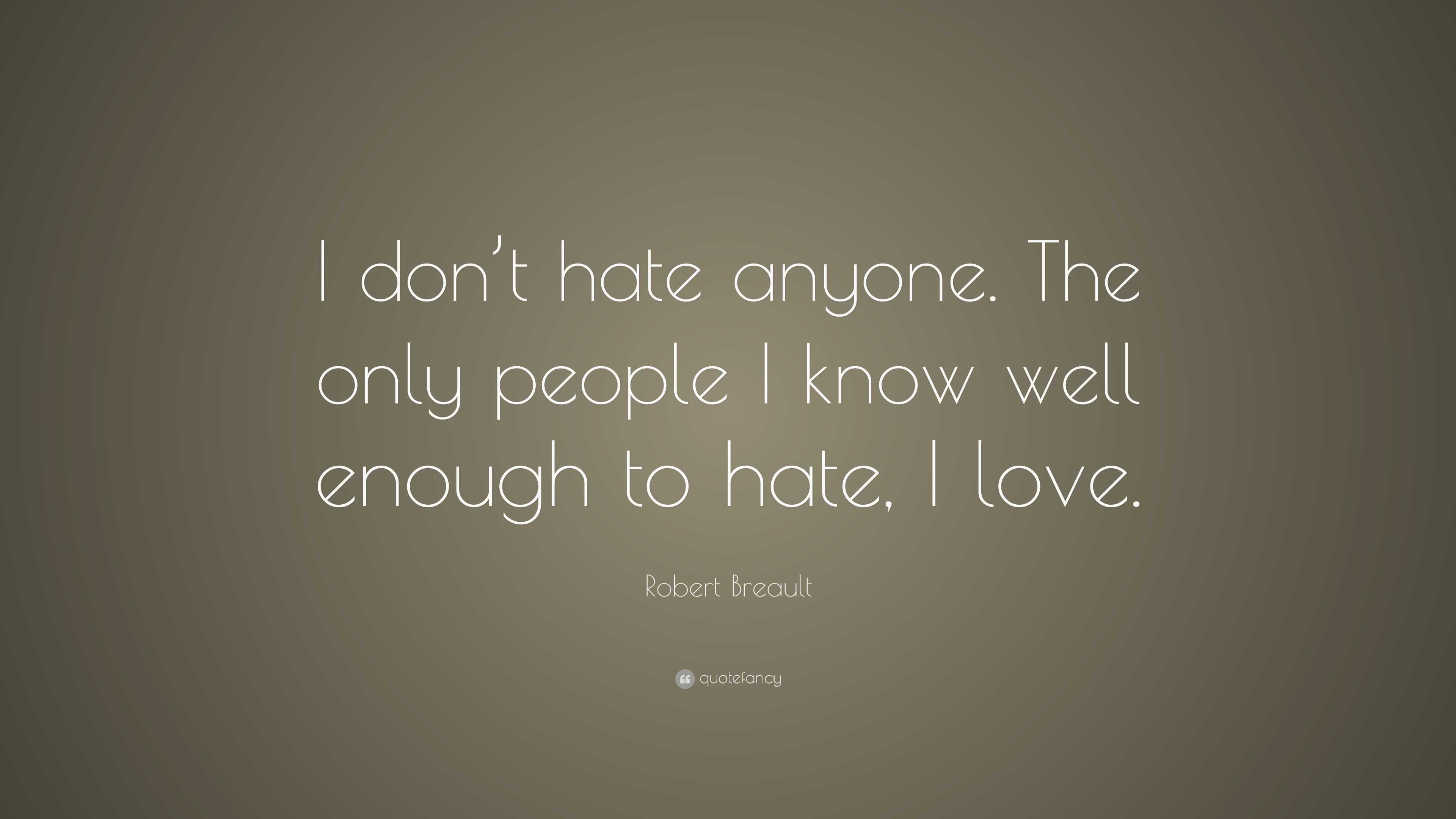 Robert Breault Quote: “I don’t hate anyone. The only people I know well