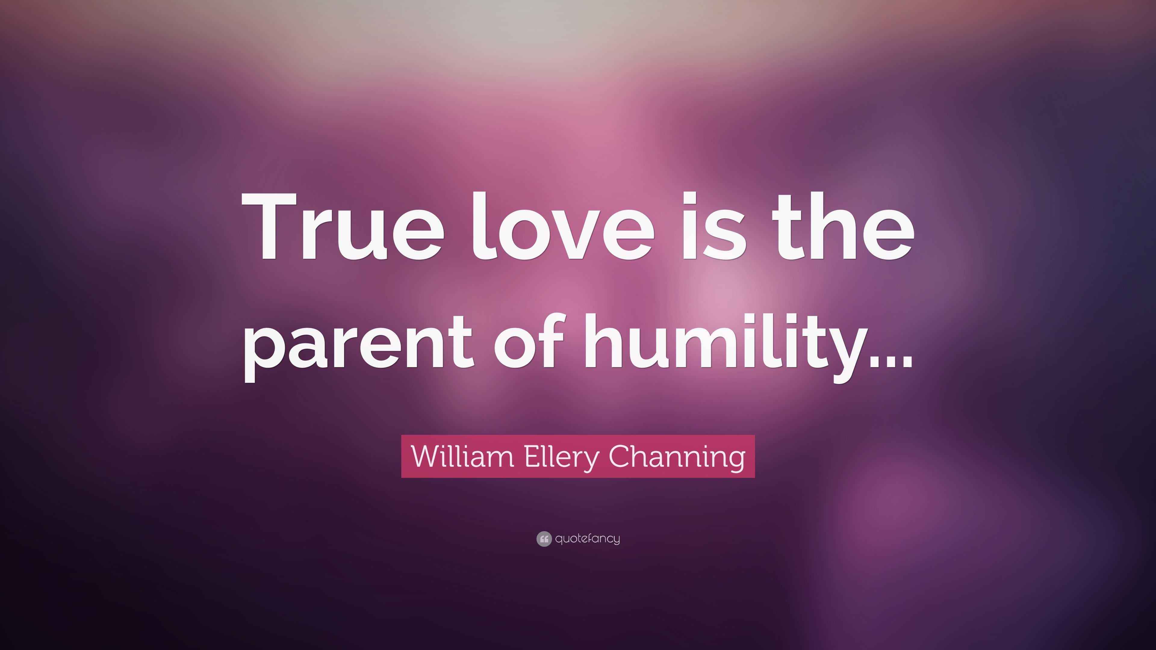 William Ellery Channing Quote: “True love is the parent of humility...”
