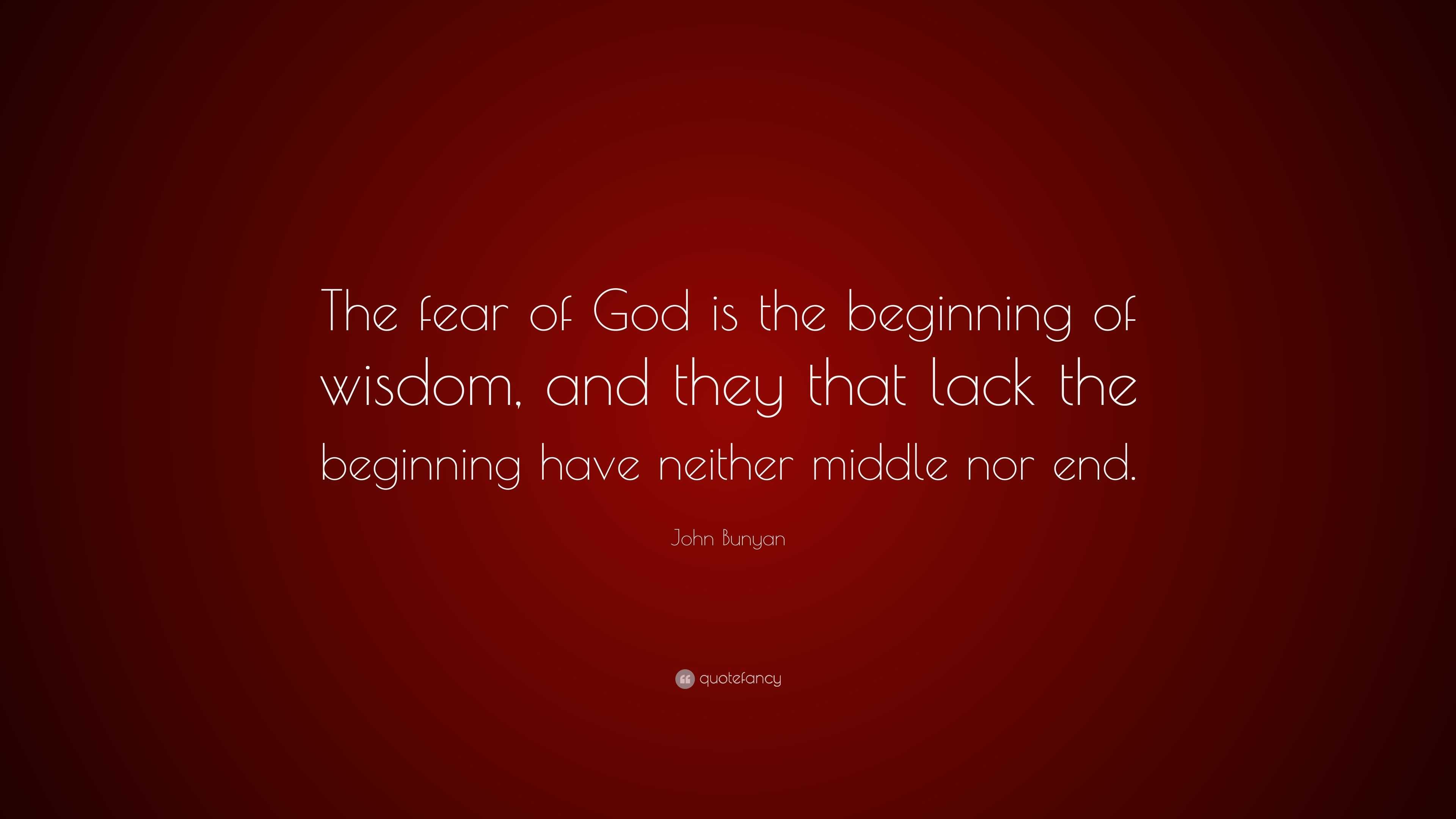 John Bunyan Quote: “The fear of God is the beginning of wisdom, and ...