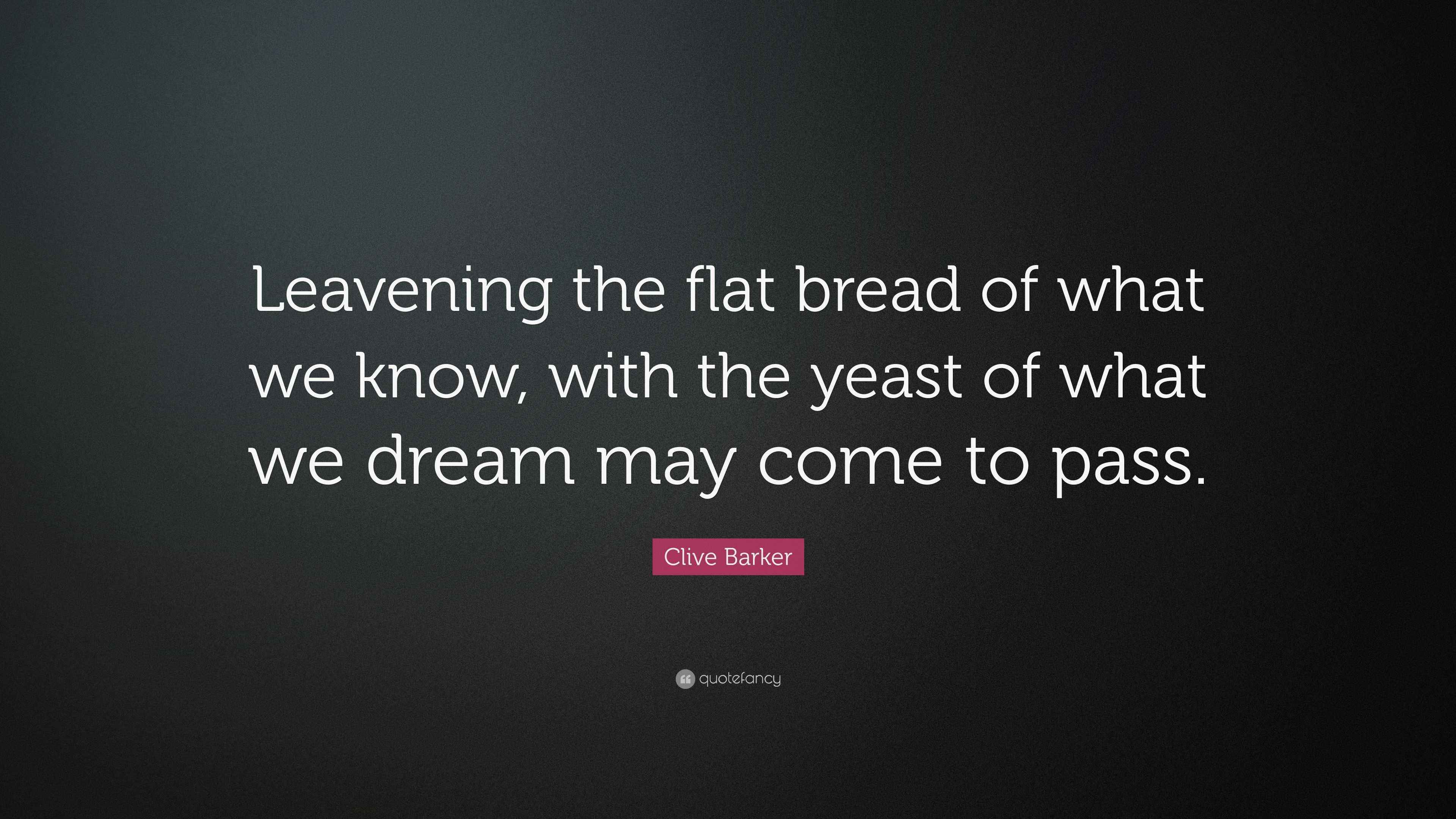 Clive Barker Quote “Leavening the flat bread of what we know, with the