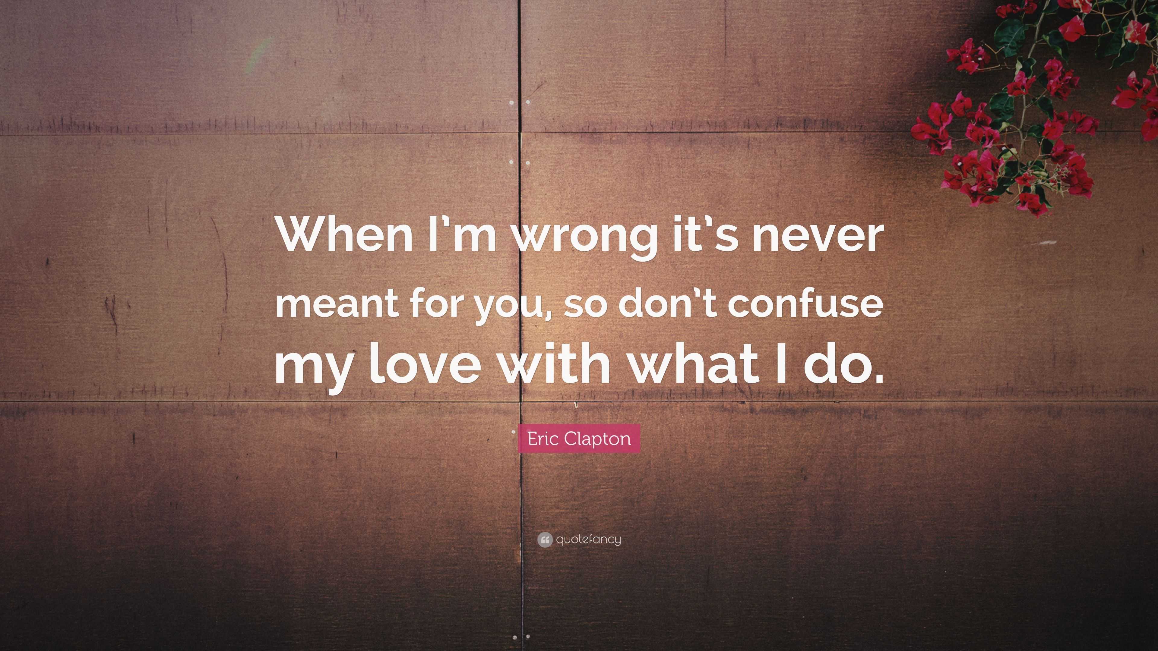 Eric Clapton Quote: “When I’m wrong it’s never meant for you, so don’t ...