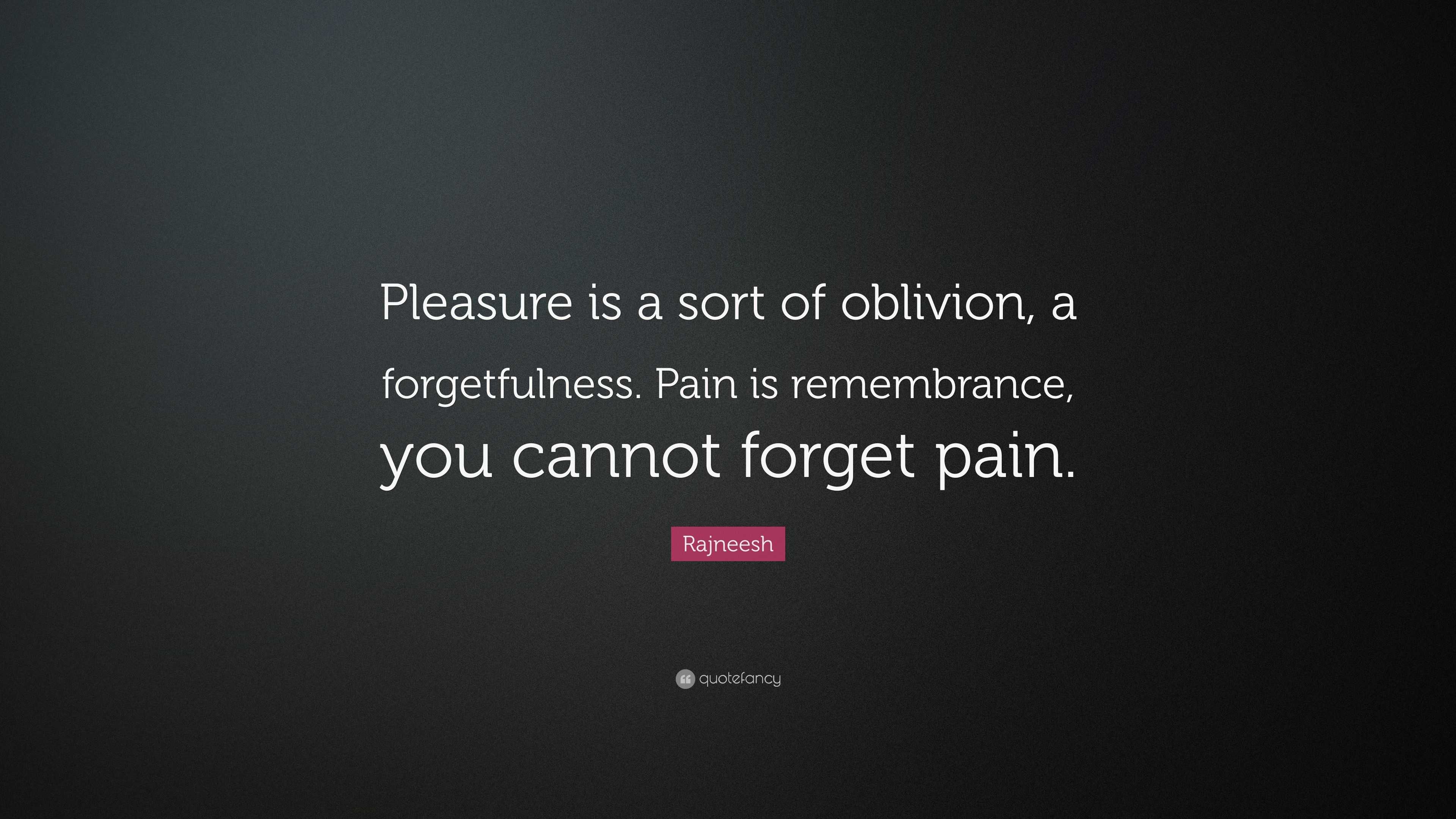 Rajneesh Quote: “Pleasure is a sort of oblivion, a forgetfulness. Pain ...