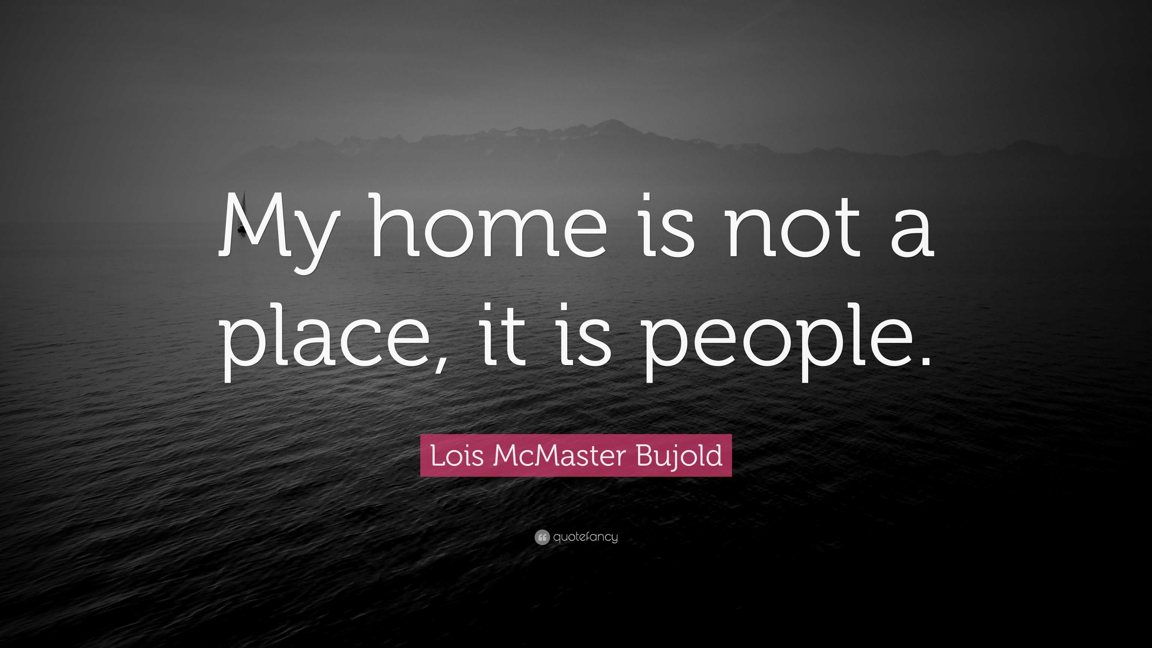 Lois McMaster Bujold Quote: “My home is not a place, it is people.”