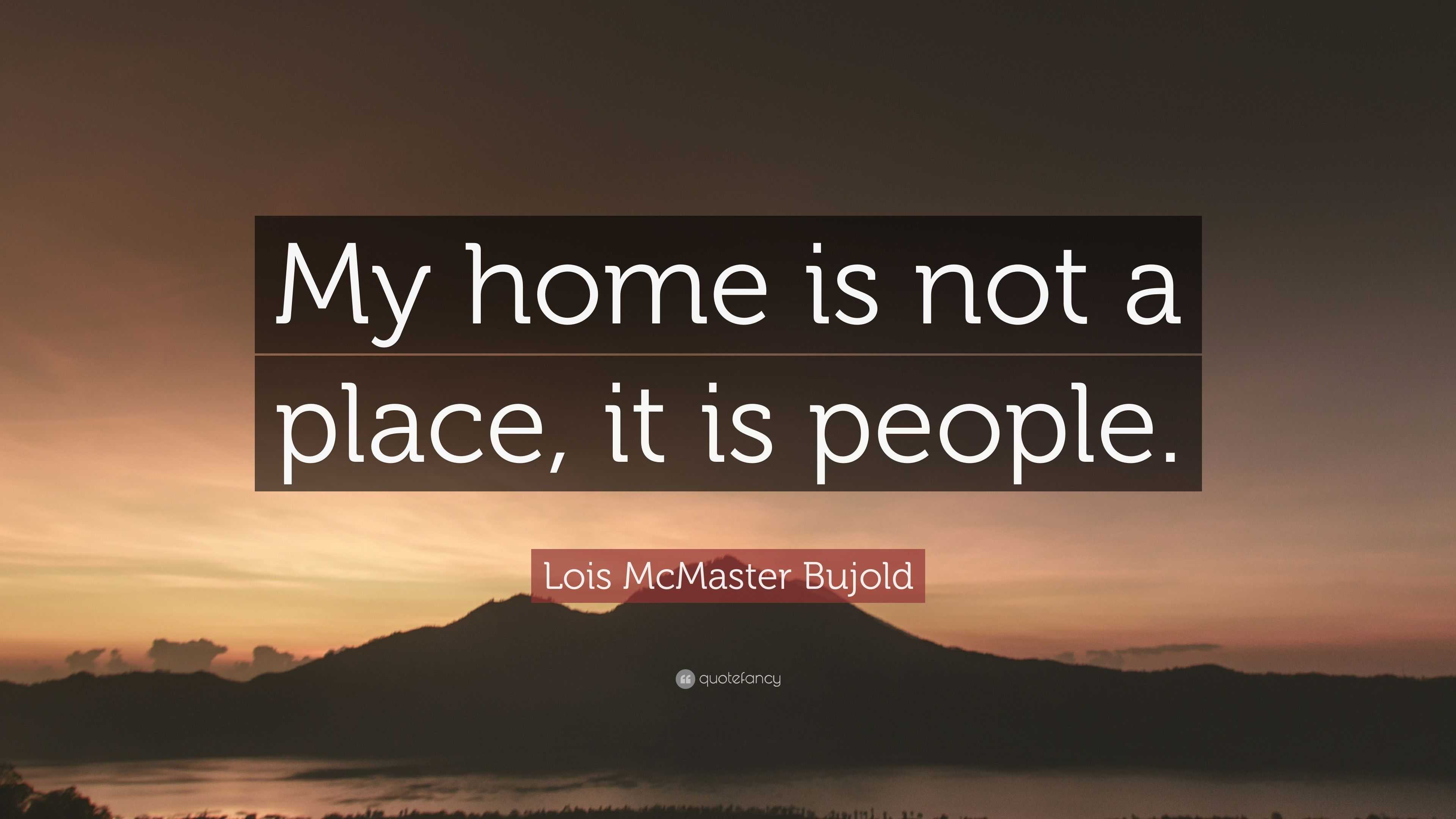 Lois McMaster Bujold Quote: “My home is not a place, it is people.”