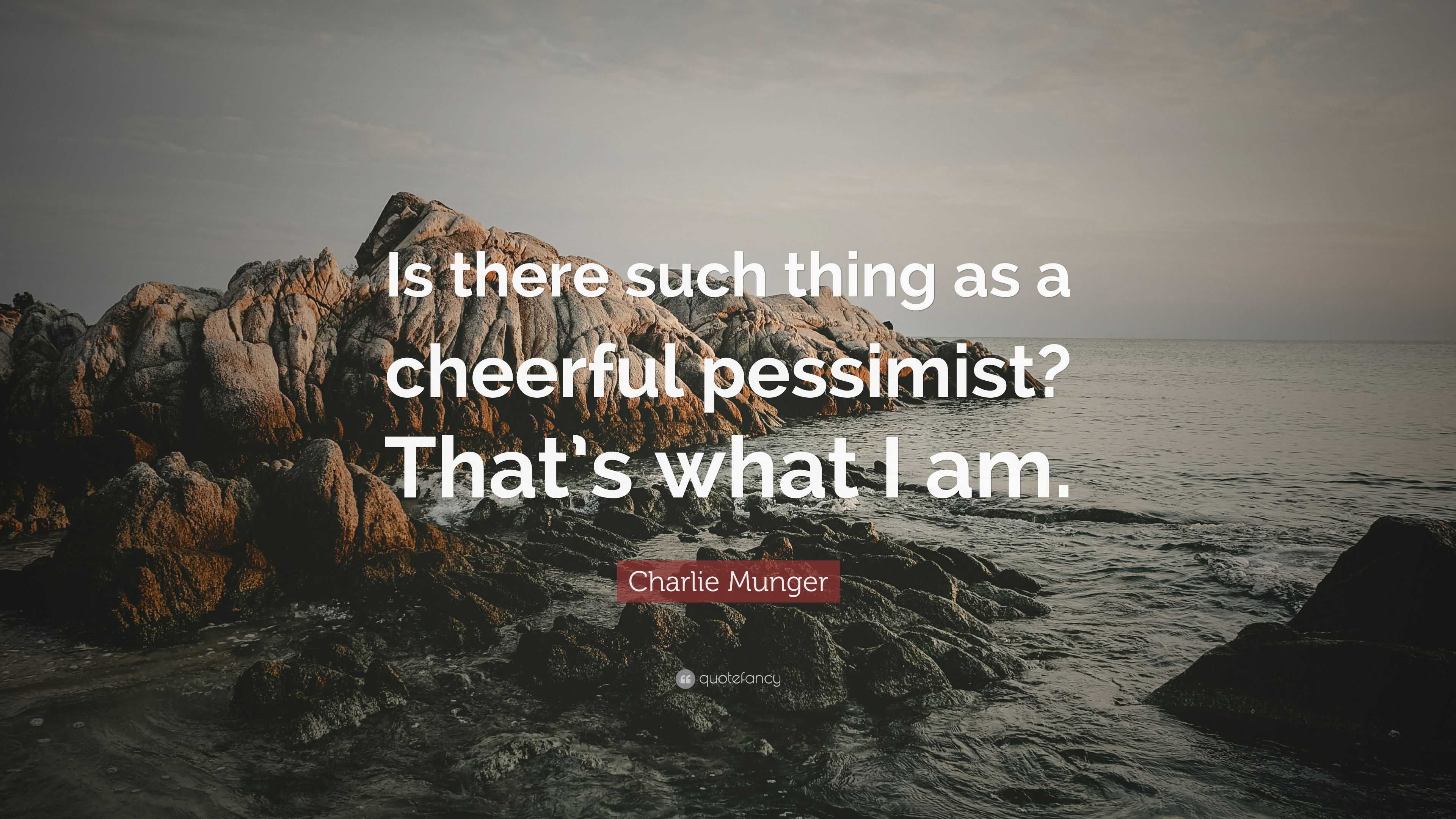 Charlie Munger Quote “is There Such Thing As A Cheerful Pessimist That’s What I Am ”