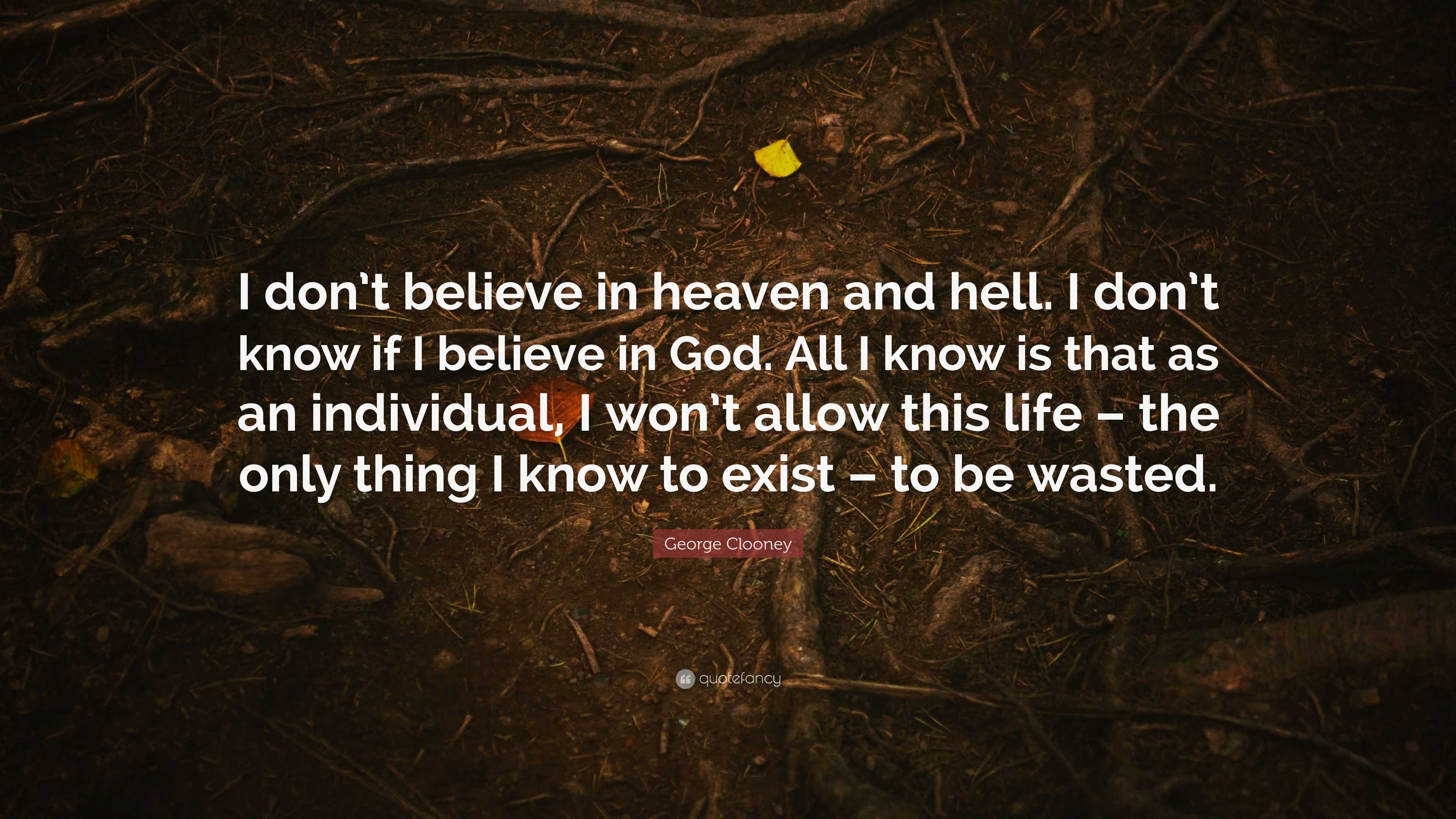 George Clooney Quote: “I don’t believe in heaven and hell. I don’t know ...