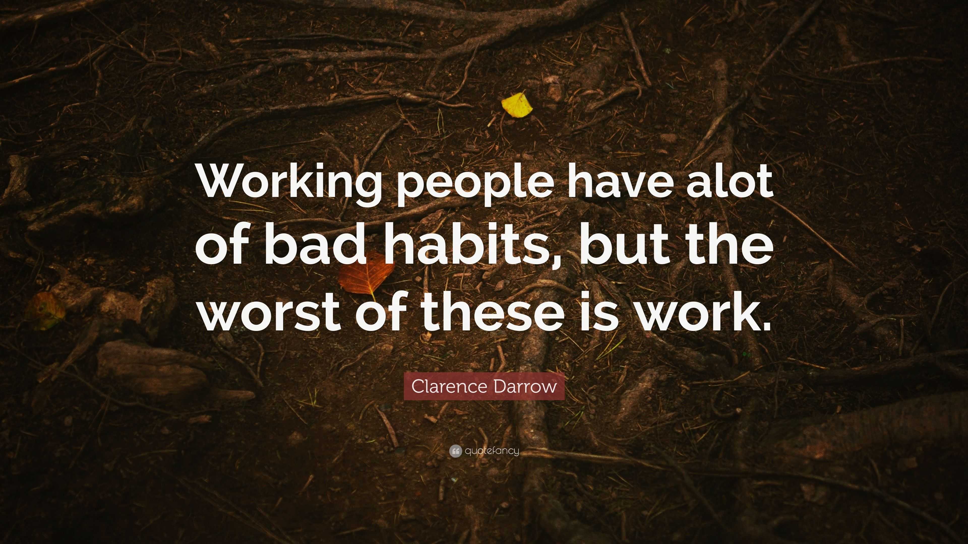 Clarence Darrow Quote: “Working people have alot of bad habits, but the ...