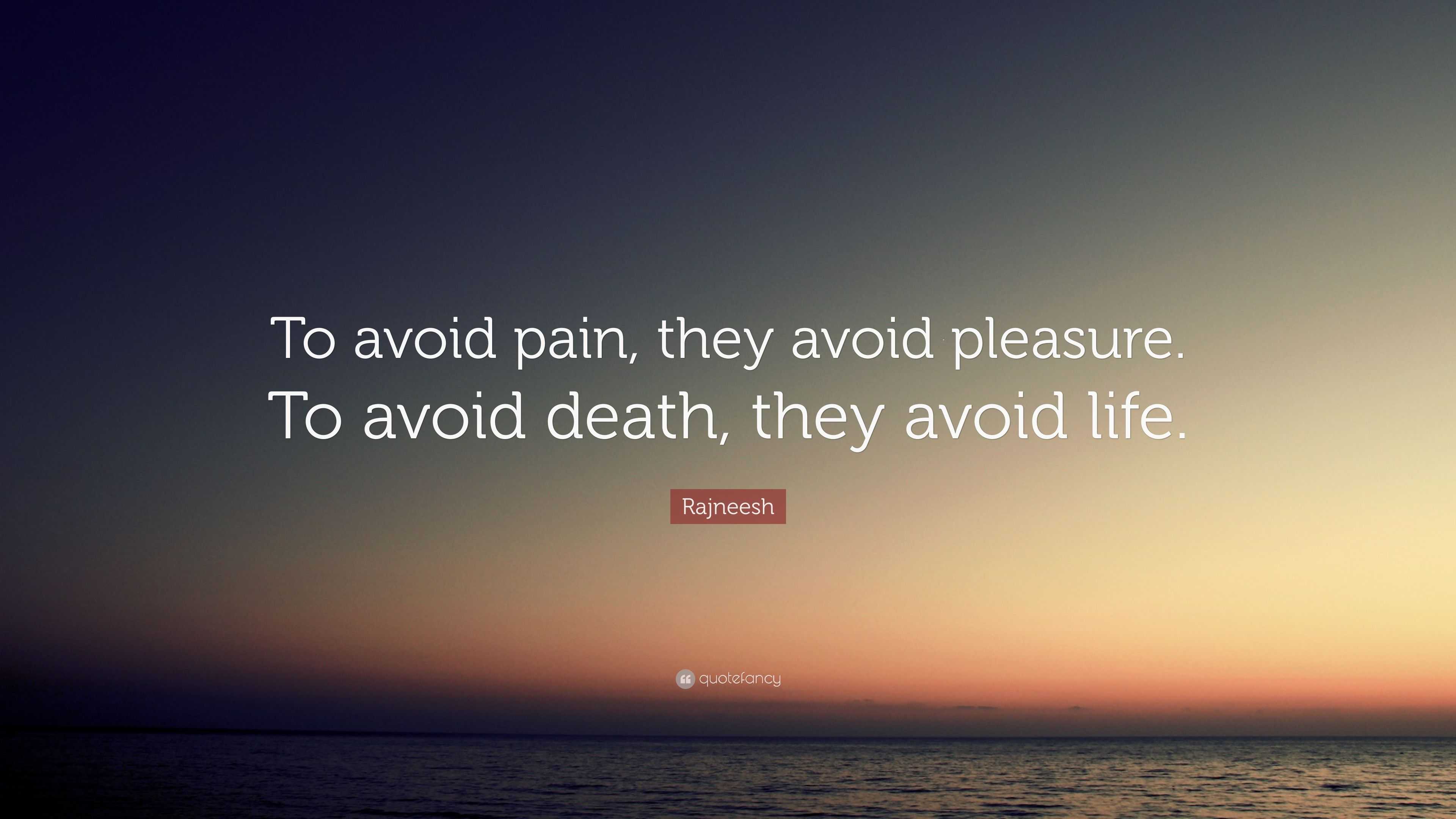 Rajneesh Quote: “To avoid pain, they avoid pleasure. To avoid death ...