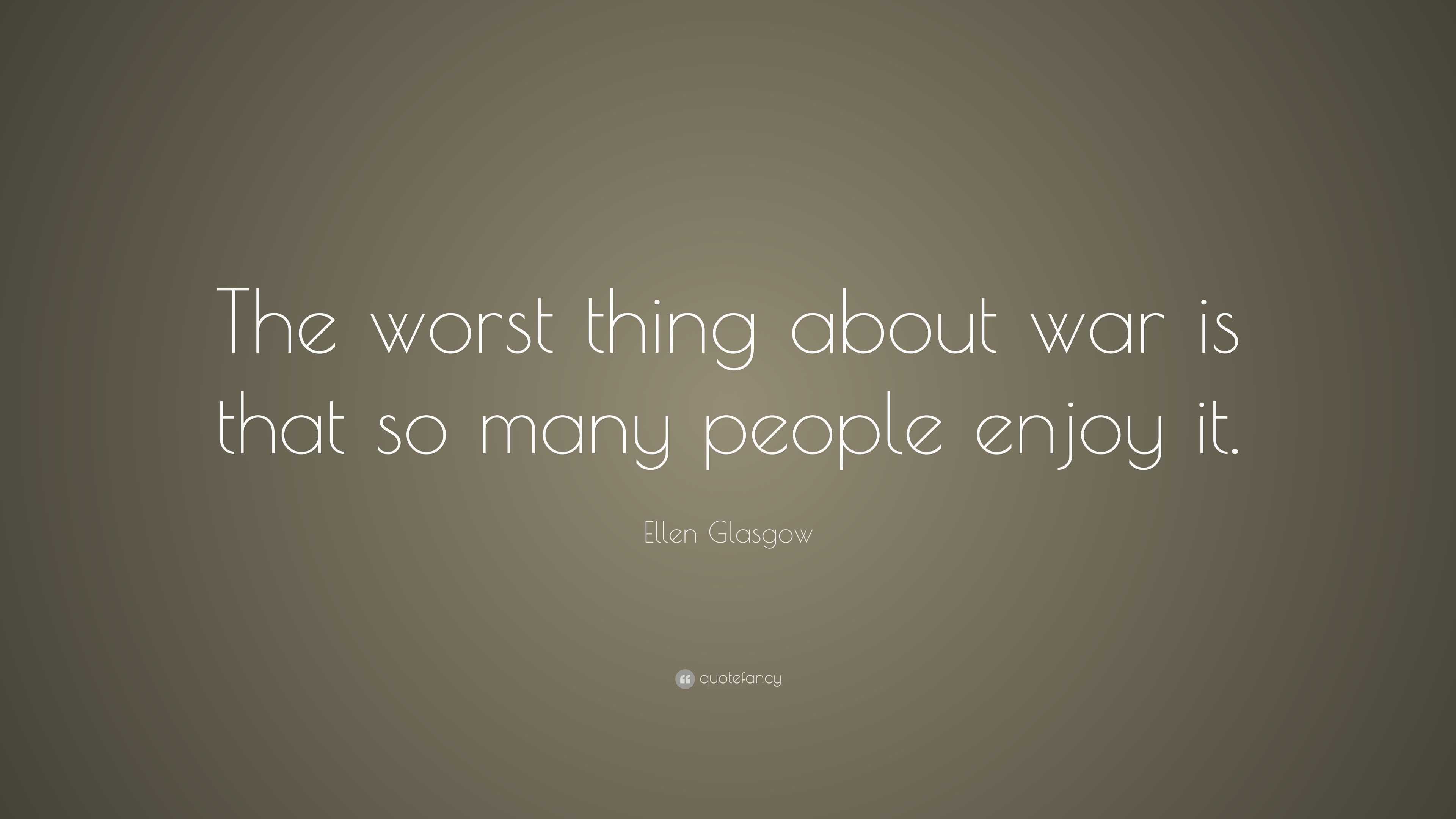 Ellen Glasgow Quote: “The worst thing about war is that so many people ...