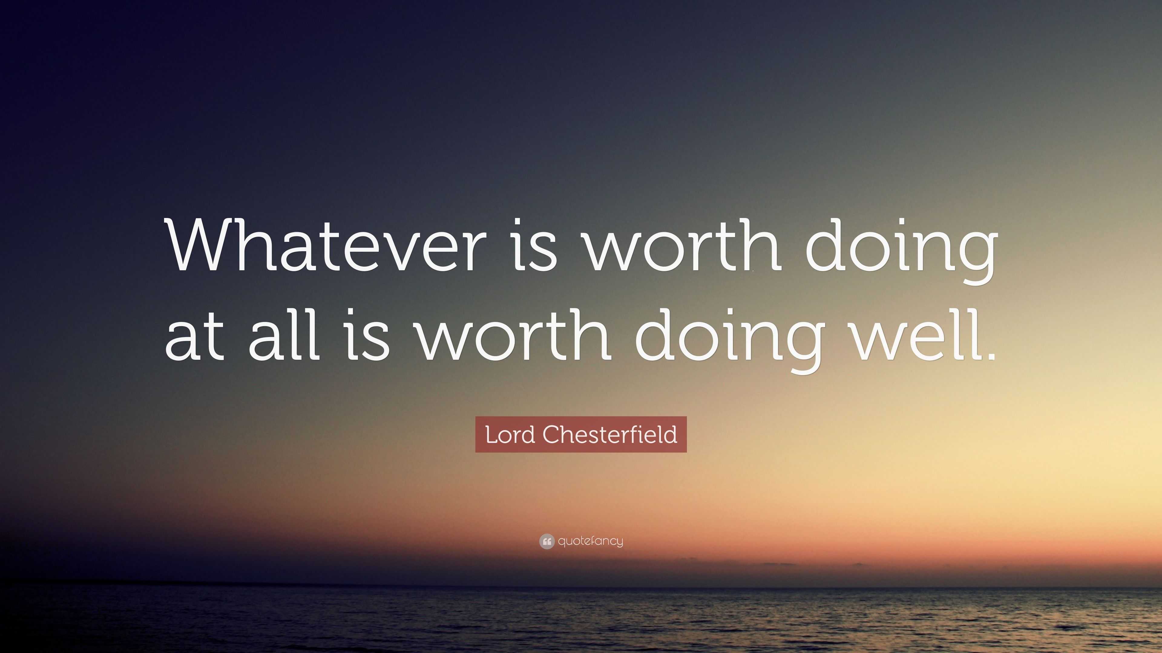 Lord Chesterfield Quote “Whatever is worth doing at all is worth doing