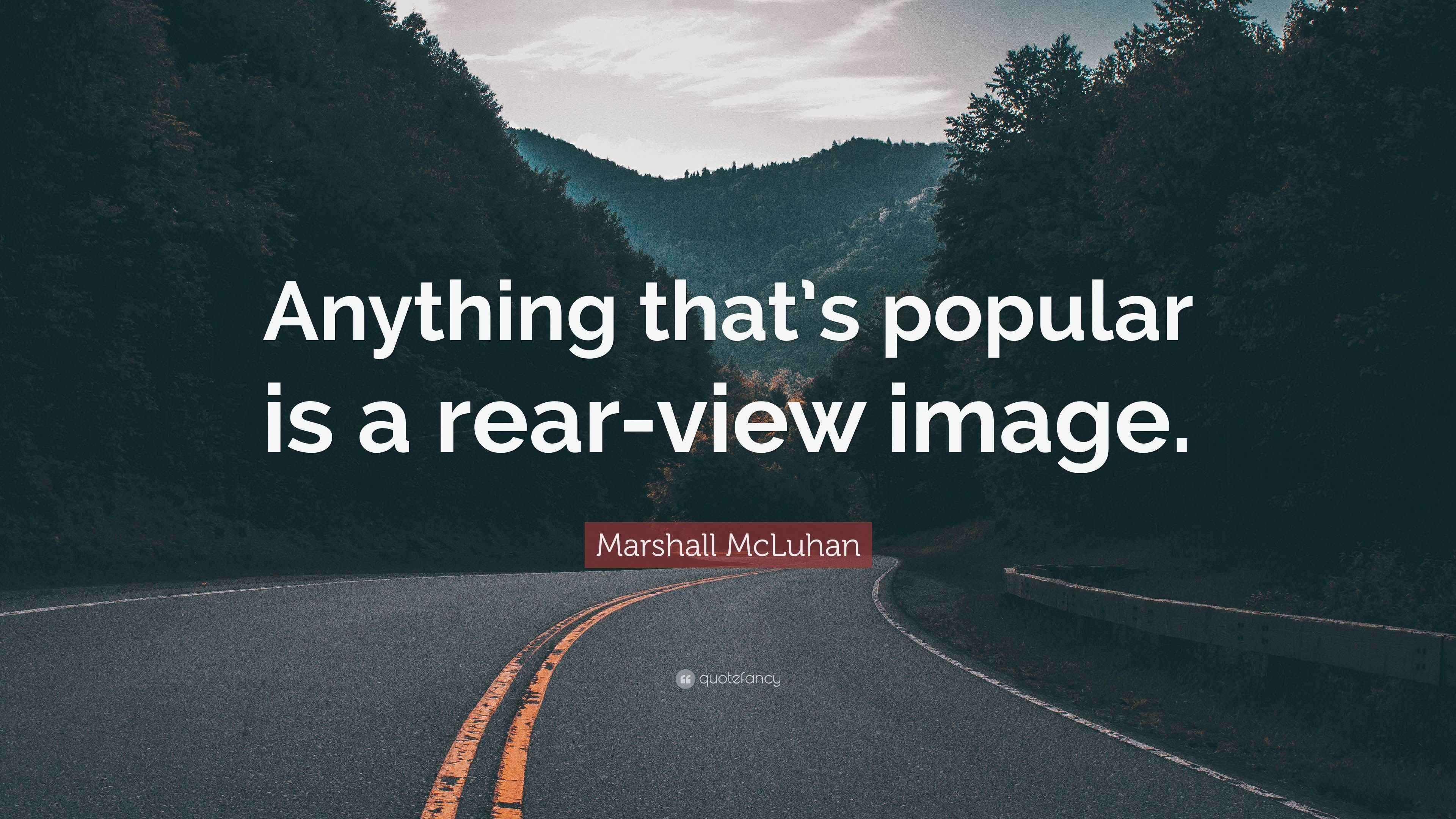 Marshall McLuhan Quote: “Anything that’s popular is a rear-view image.”