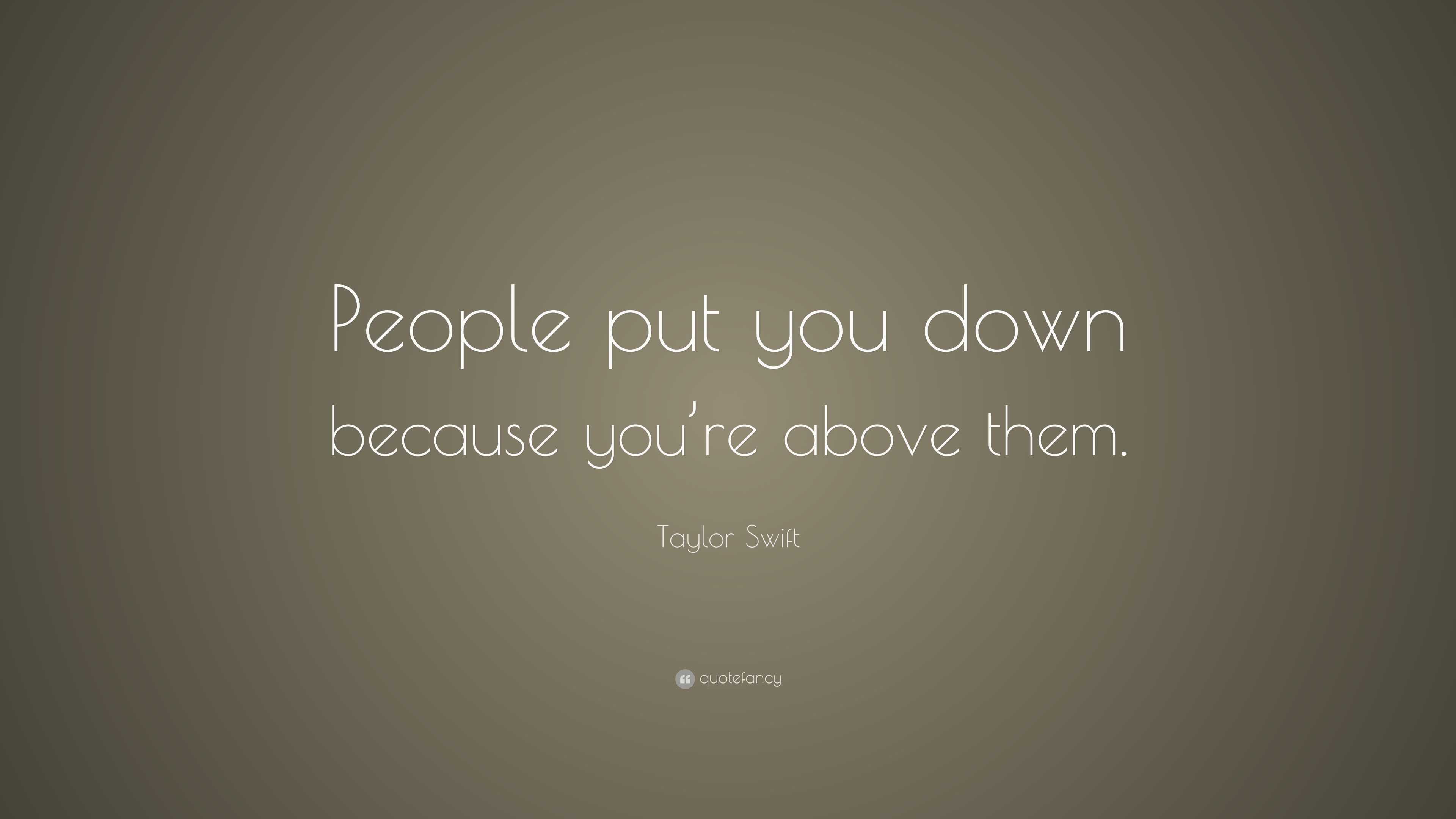 Taylor Swift Quote: “People put you down because you’re above them.”