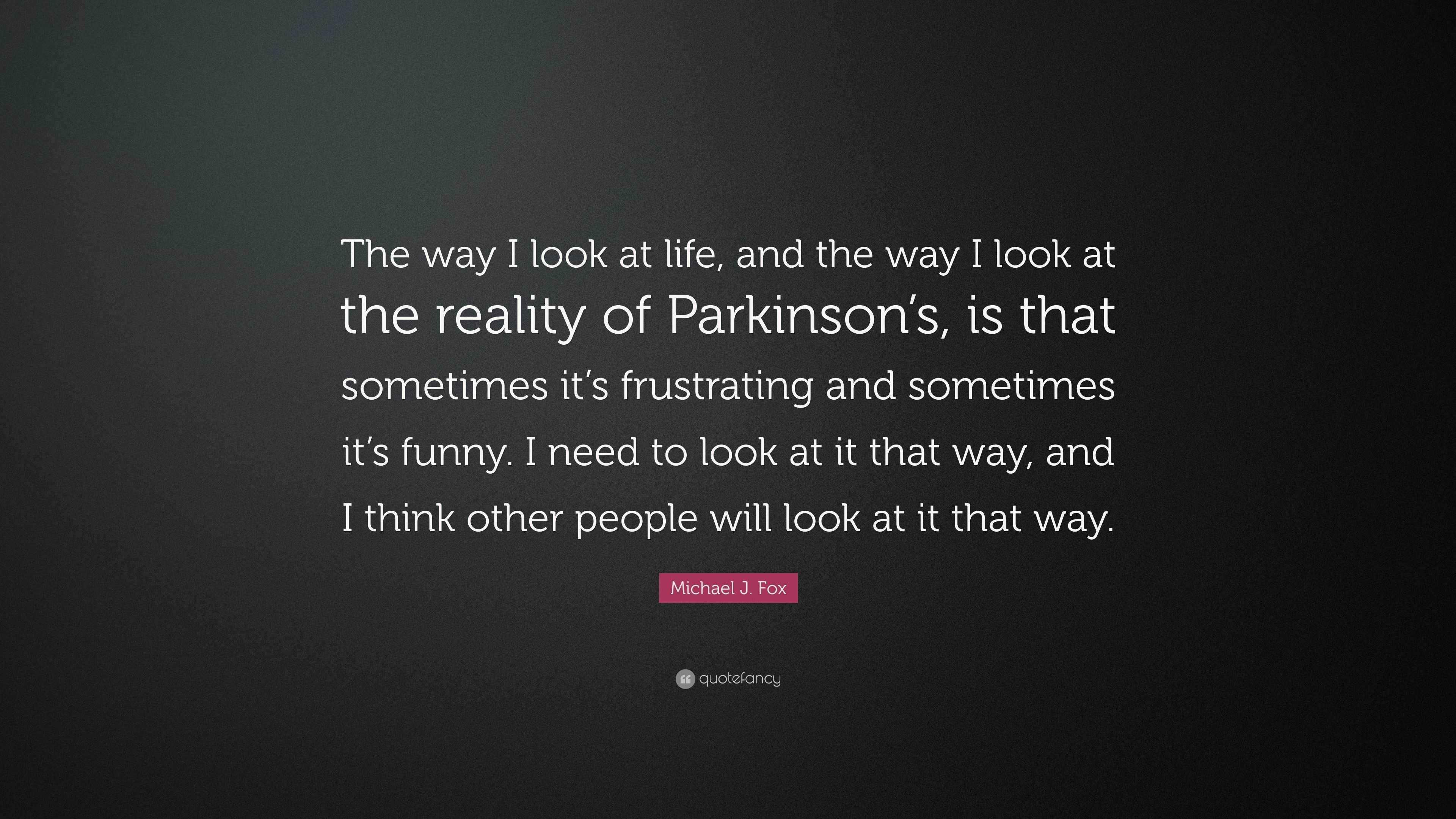 Michael J. Fox Quote “The way I look at life, and the way I look at