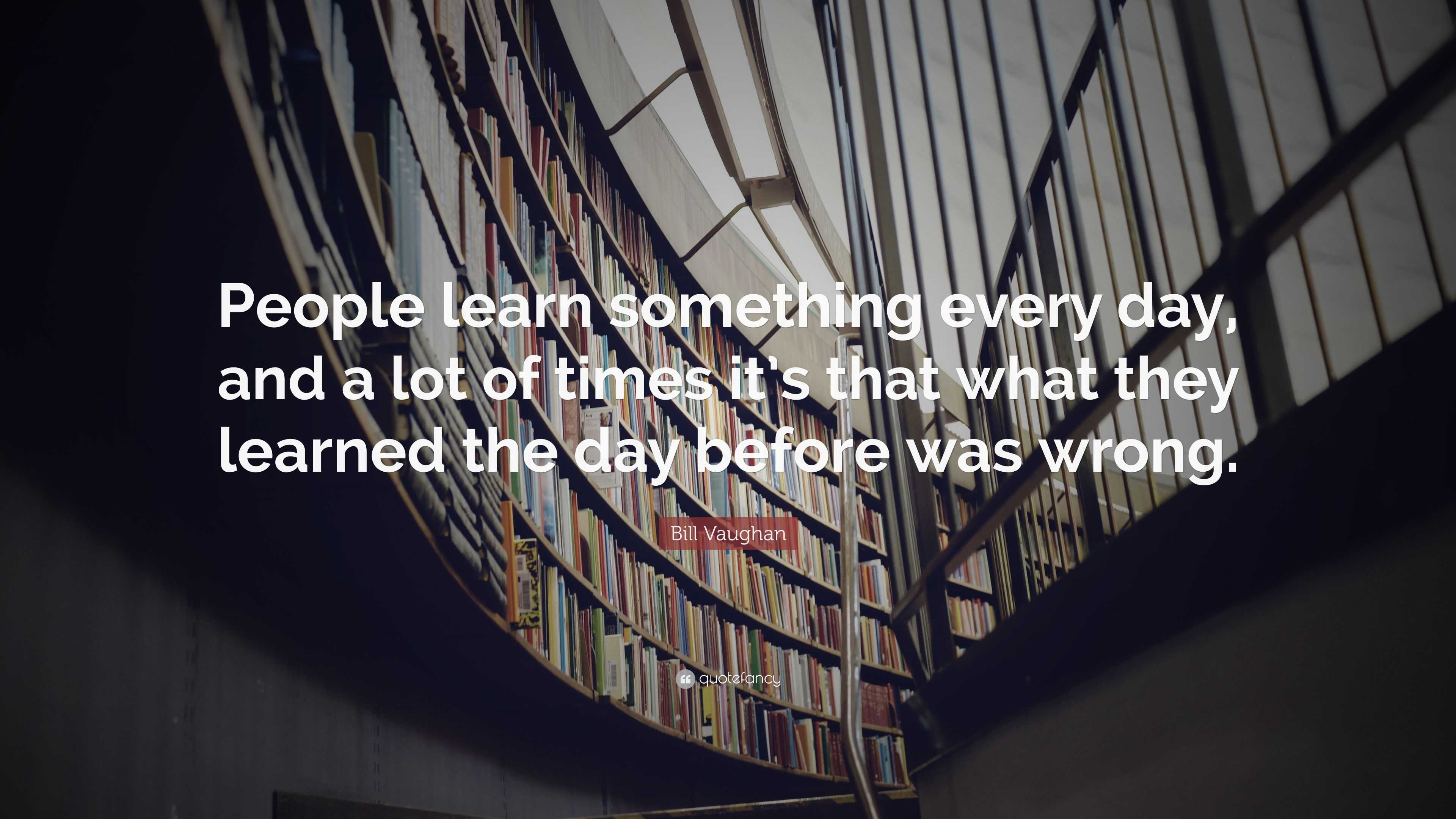 Bill Vaughan Quote: “people Learn Something Every Day, And A Lot Of 