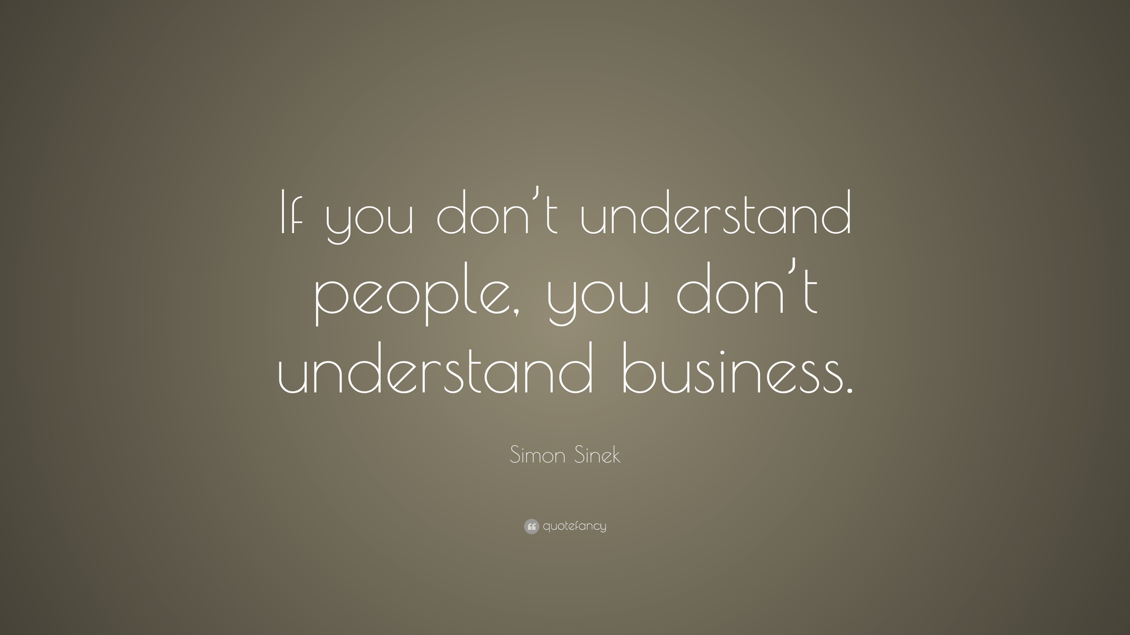 Simon Sinek Quote: “If you don’t understand people, you don’t ...