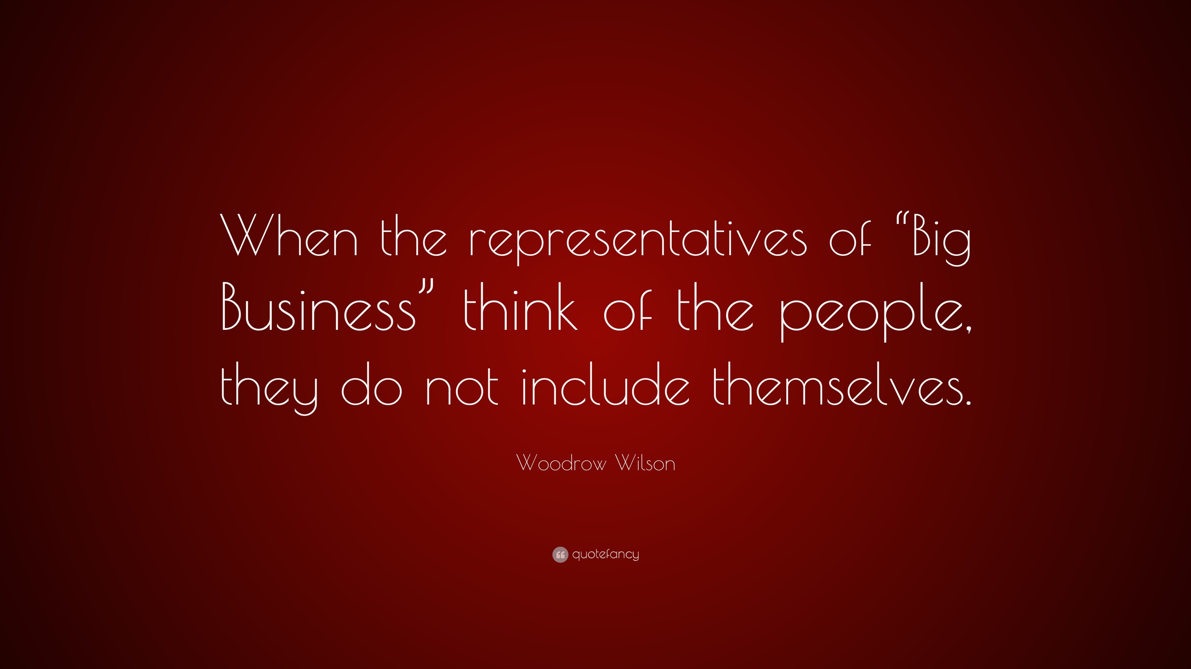 Woodrow Wilson Quote: “When the representatives of “Big Business” think ...