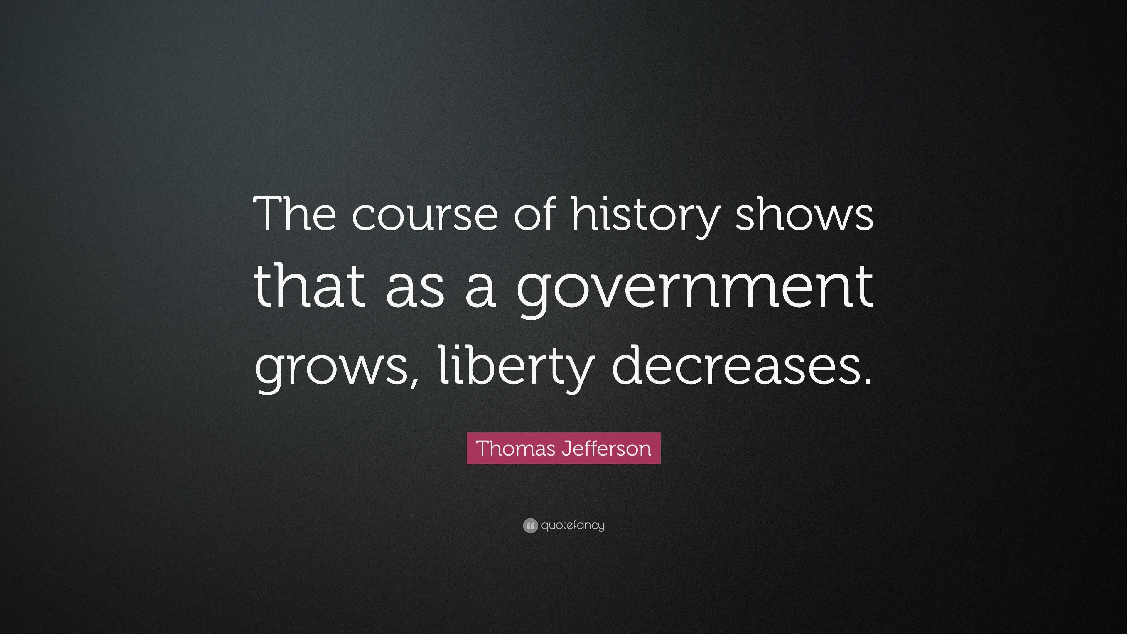 Thomas Jefferson Quote “The course of history shows that as a
