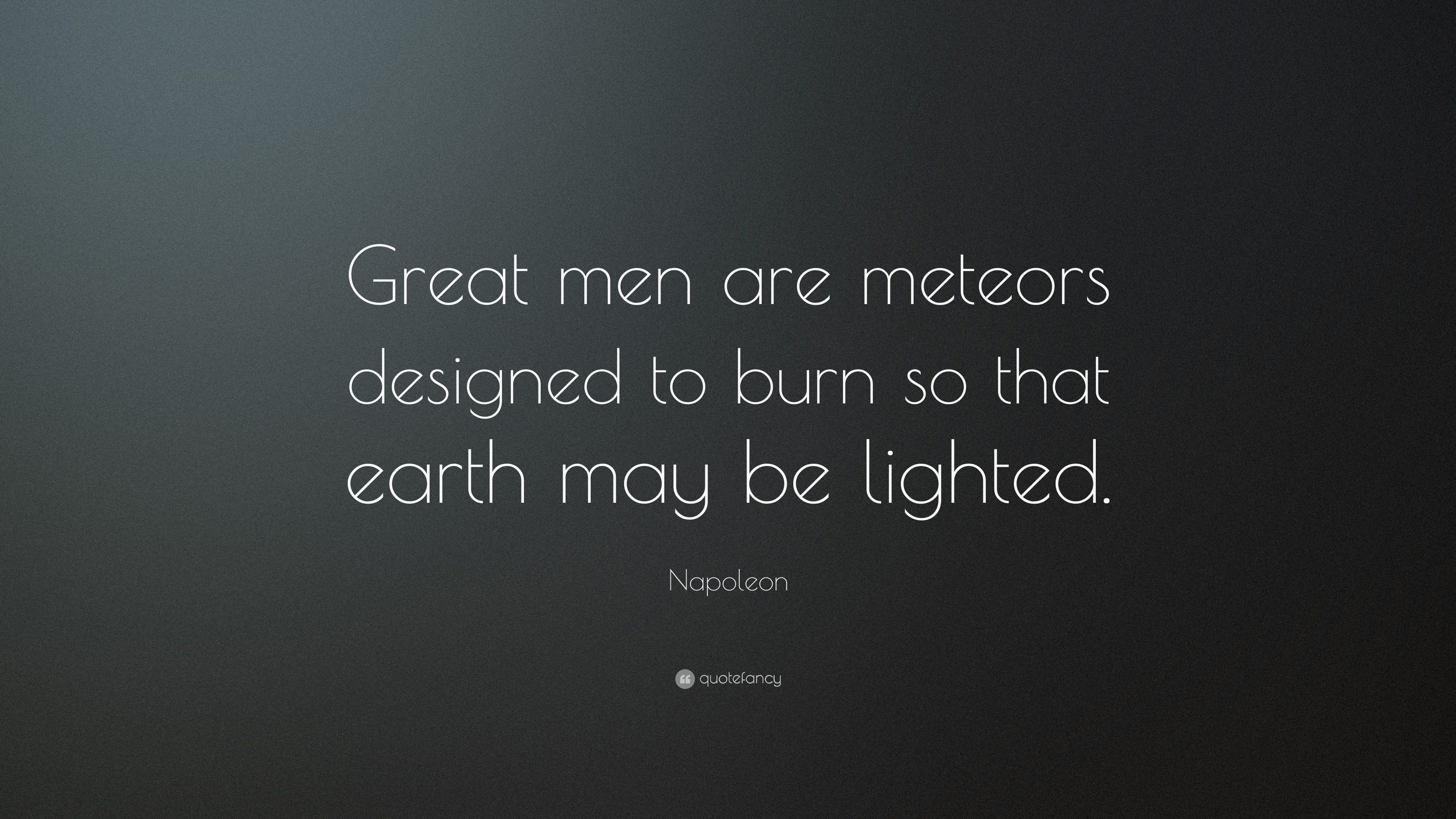 Napoleon Quote “Great men are meteors designed to burn so that earth